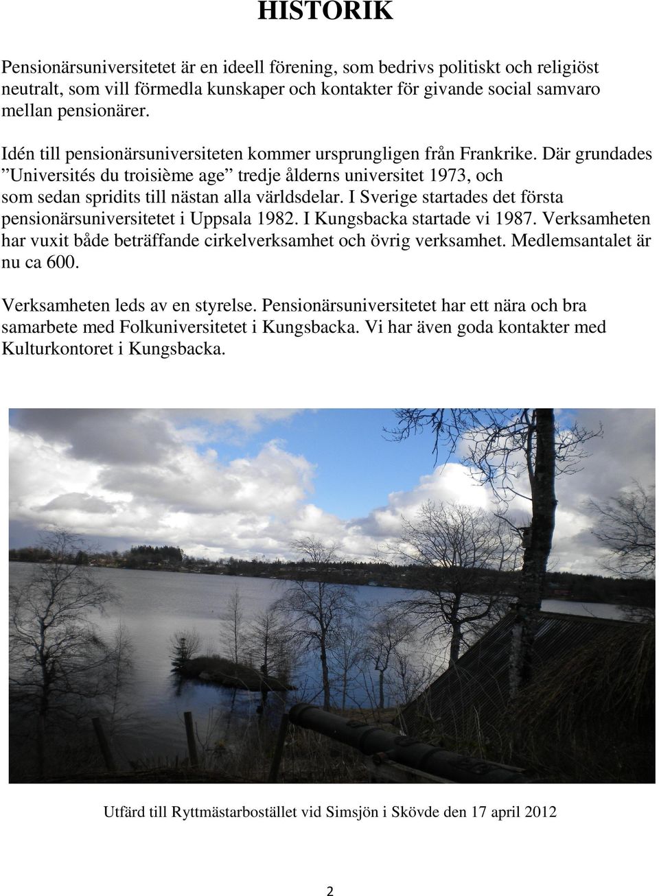 I Sverige startades det första pensionärsuniversitetet i Uppsala 1982. I Kungsbacka startade vi 1987. Verksamheten har vuxit både beträffande cirkelverksamhet och övrig verksamhet.