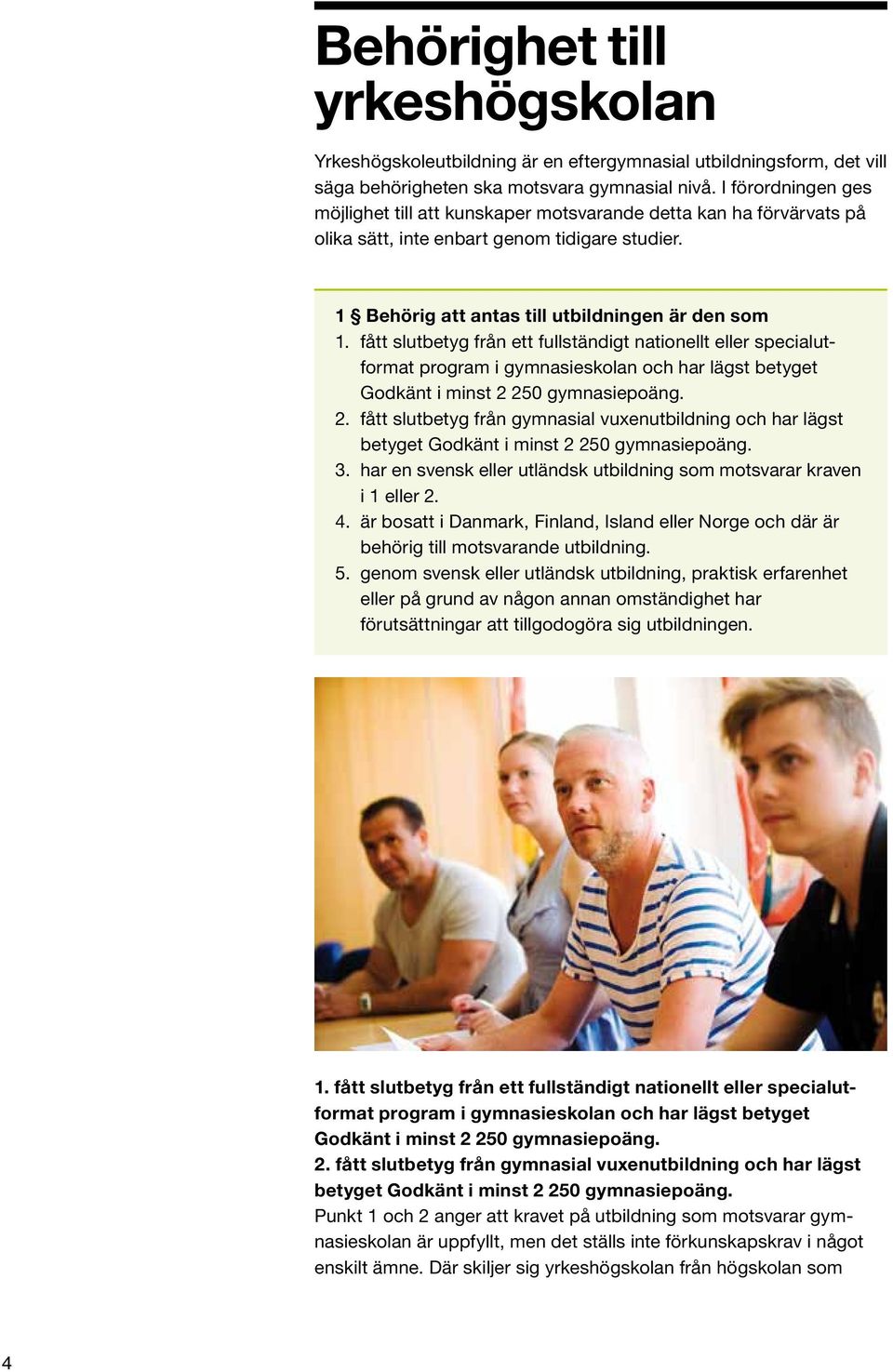 fått slutbetyg från ett fullständigt nationellt eller specialutformat program i gymnasieskolan och har lägst betyget Godkänt i minst 2 