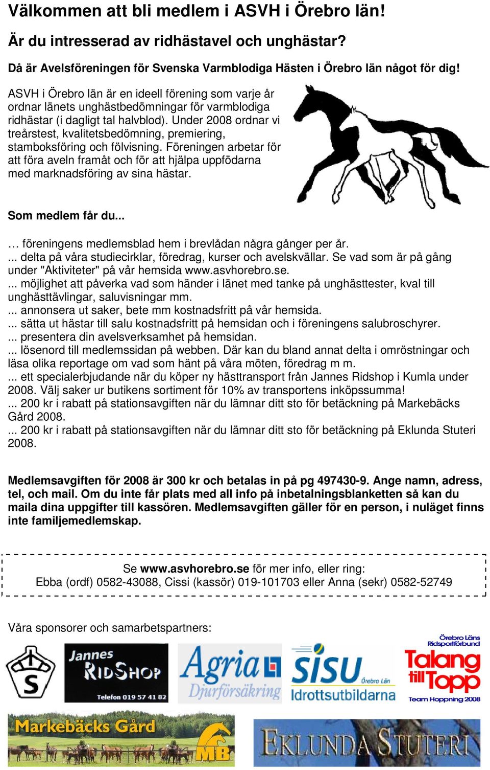 Under 2008 ordnar vi treårstest, kvalitetsbedömning, premiering, stamboksföring och fölvisning.