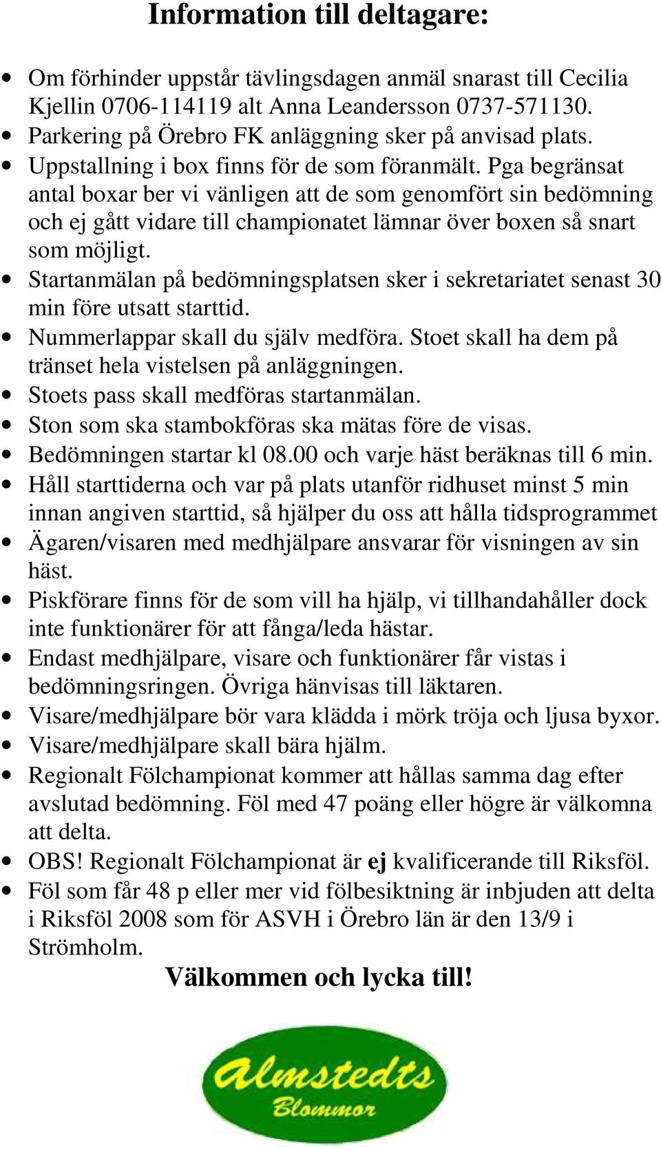 Startanmälan på bedömningsplatsen sker i sekretariatet senast 30 min före utsatt starttid. Nummerlappar skall du själv medföra. Stoet skall ha dem på tränset hela vistelsen på anläggningen.