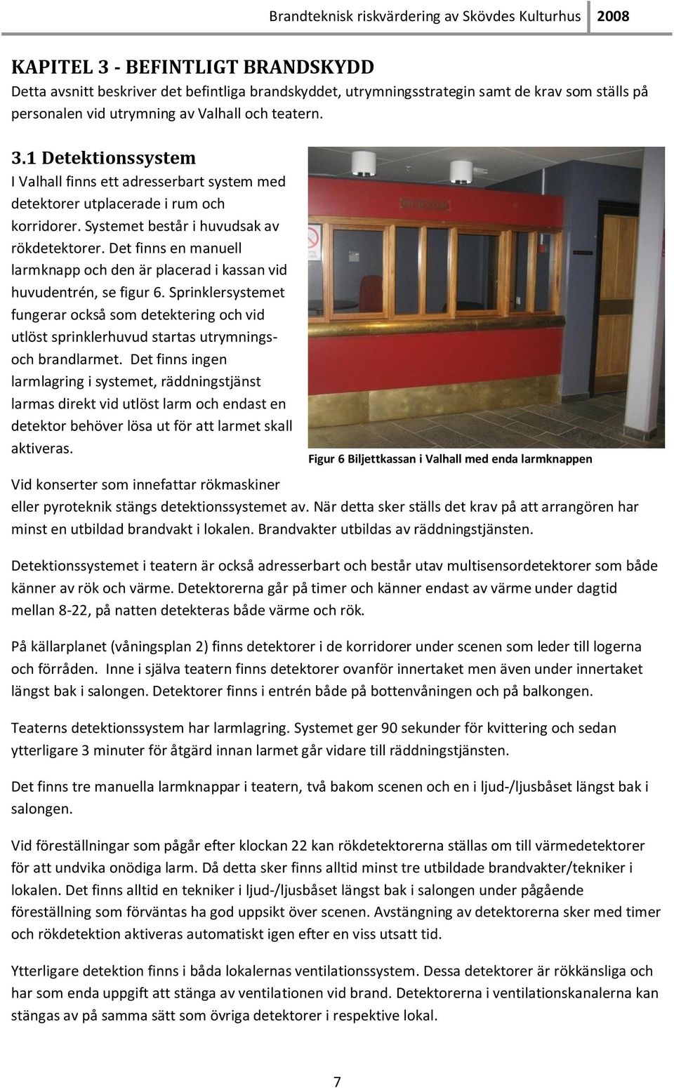 Sprinklersystemet fungerar också som detektering och vid utlöst sprinklerhuvud startas utrymningsoch brandlarmet.