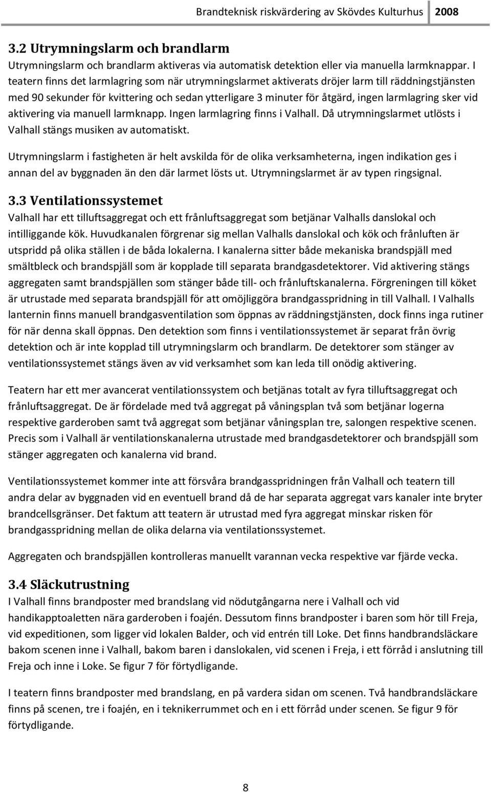 sker vid aktivering via manuell larmknapp. Ingen larmlagring finns i Valhall. Då utrymningslarmet utlösts i Valhall stängs musiken av automatiskt.