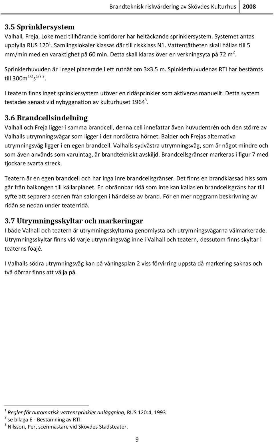 I teatern finns inget sprinklersystem utöver en ridåsprinkler som aktiveras manuellt. Detta system testades senast vid nybyggnation av kulturhuset 1964 3.