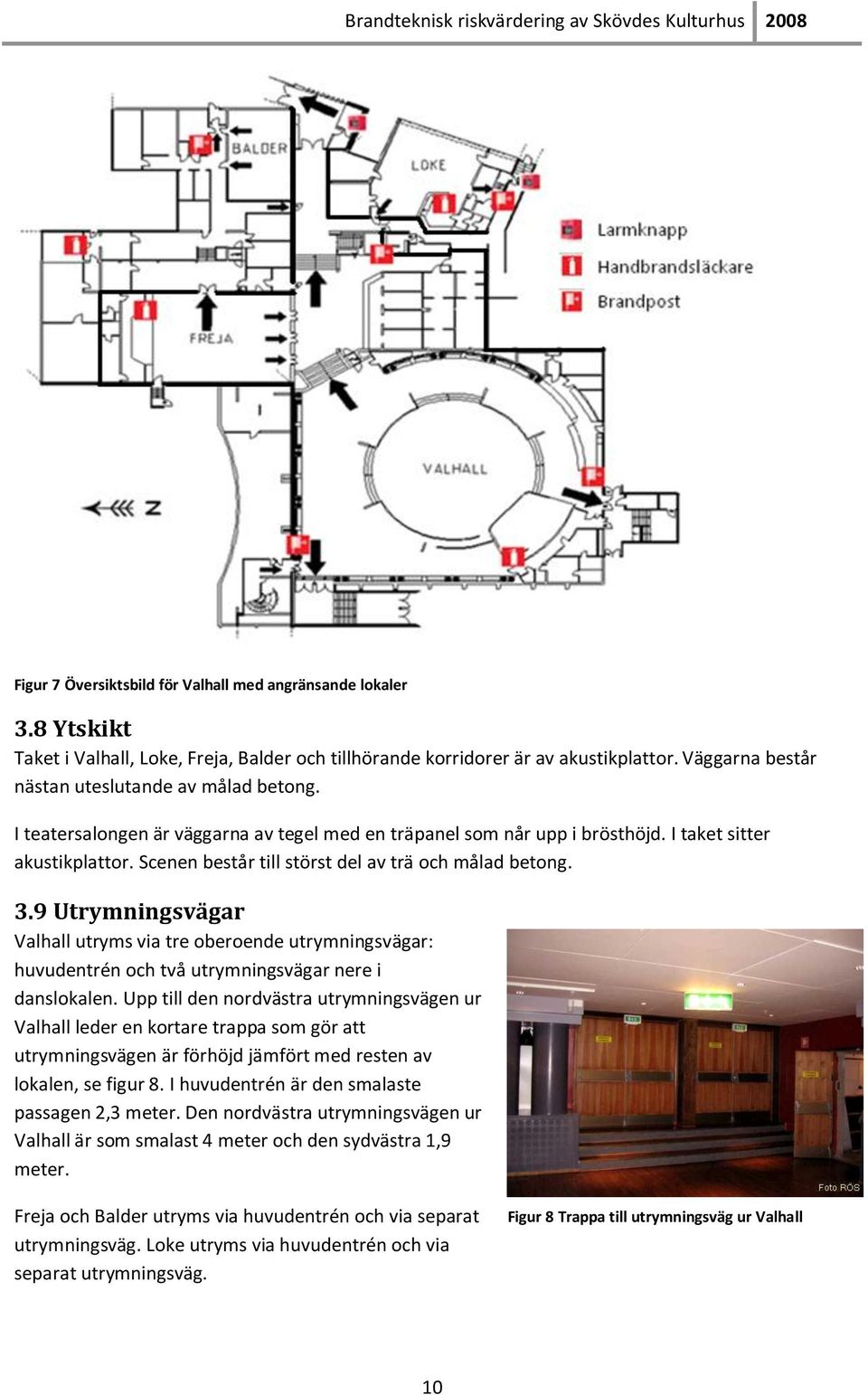 Scenen består till störst del av trä och målad betong. 3.9 Utrymningsvägar Valhall utryms via tre oberoende utrymningsvägar: huvudentrén och två utrymningsvägar nere i danslokalen.