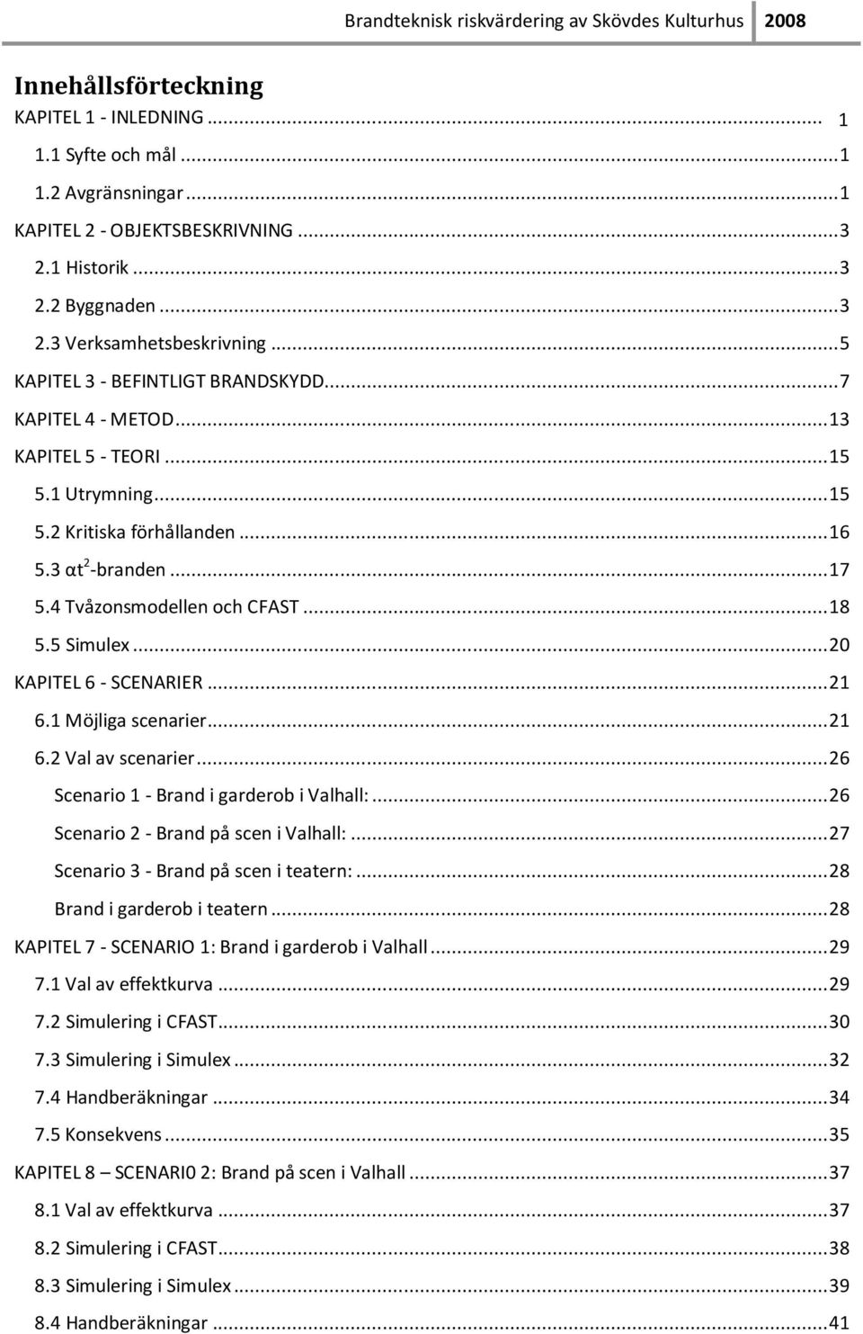 .. 18 5.5 Simulex... 20 KAPITEL 6 - SCENARIER... 21 6.1 Möjliga scenarier... 21 6.2 Val av scenarier... 26 Scenario 1 - Brand i garderob i Valhall:... 26 Scenario 2 - Brand på scen i Valhall:.