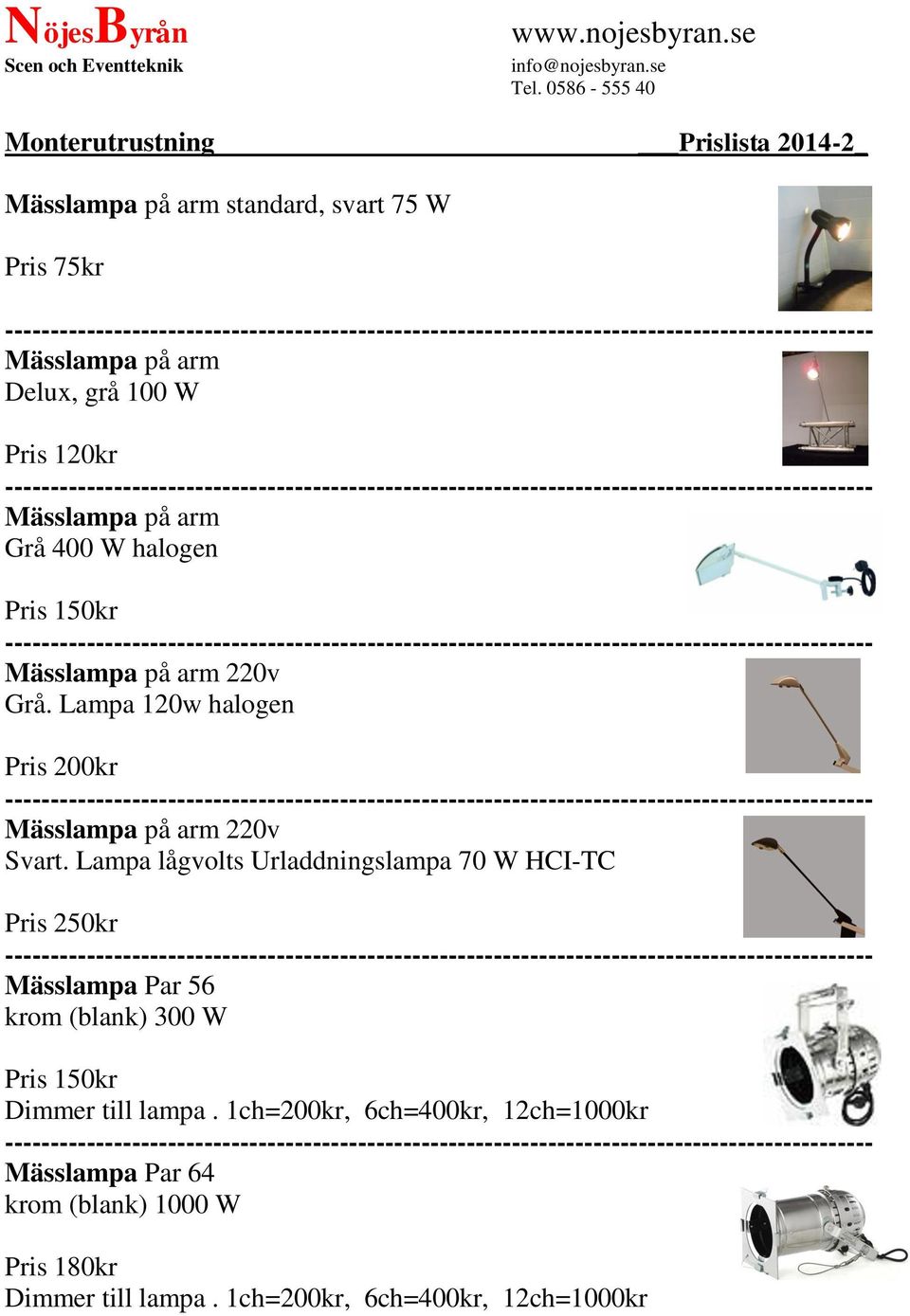 halogen Pris 150kr Mässlampa på arm 220v Grå. Lampa 120w halogen Pris 200kr Mässlampa på arm 220v Svart.