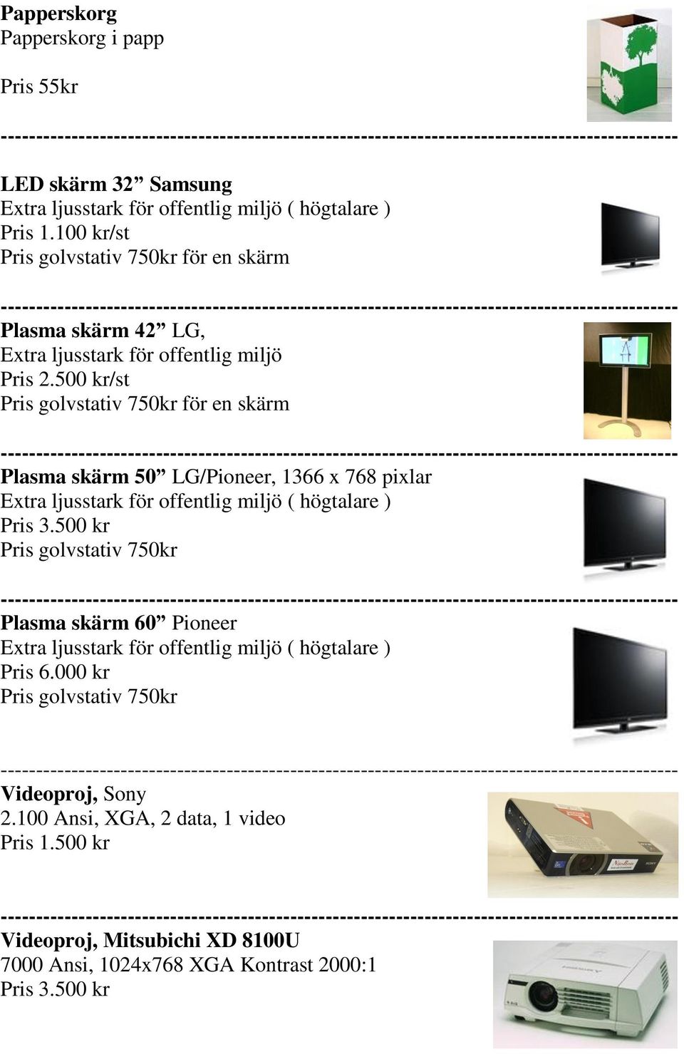 500 kr/st Pris golvstativ 750kr för en skärm Plasma skärm 50 LG/Pioneer, 1366 x 768 pixlar Extra ljusstark för offentlig miljö ( högtalare ) Pris 3.