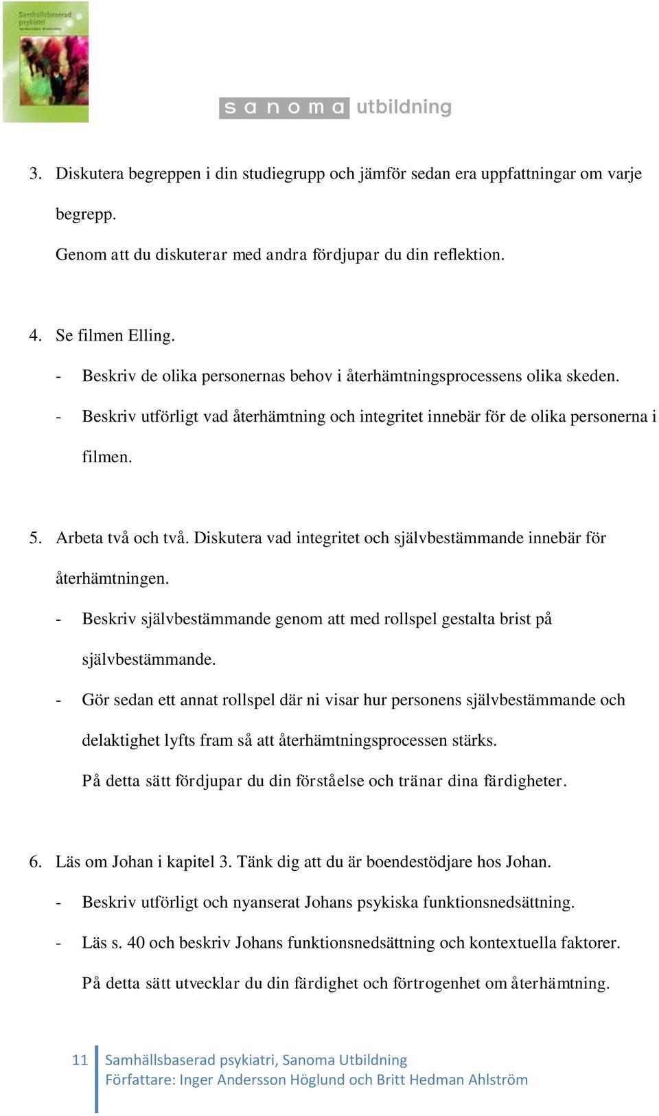Diskutera vad integritet och självbestämmande innebär för återhämtningen. - Beskriv självbestämmande genom att med rollspel gestalta brist på självbestämmande.
