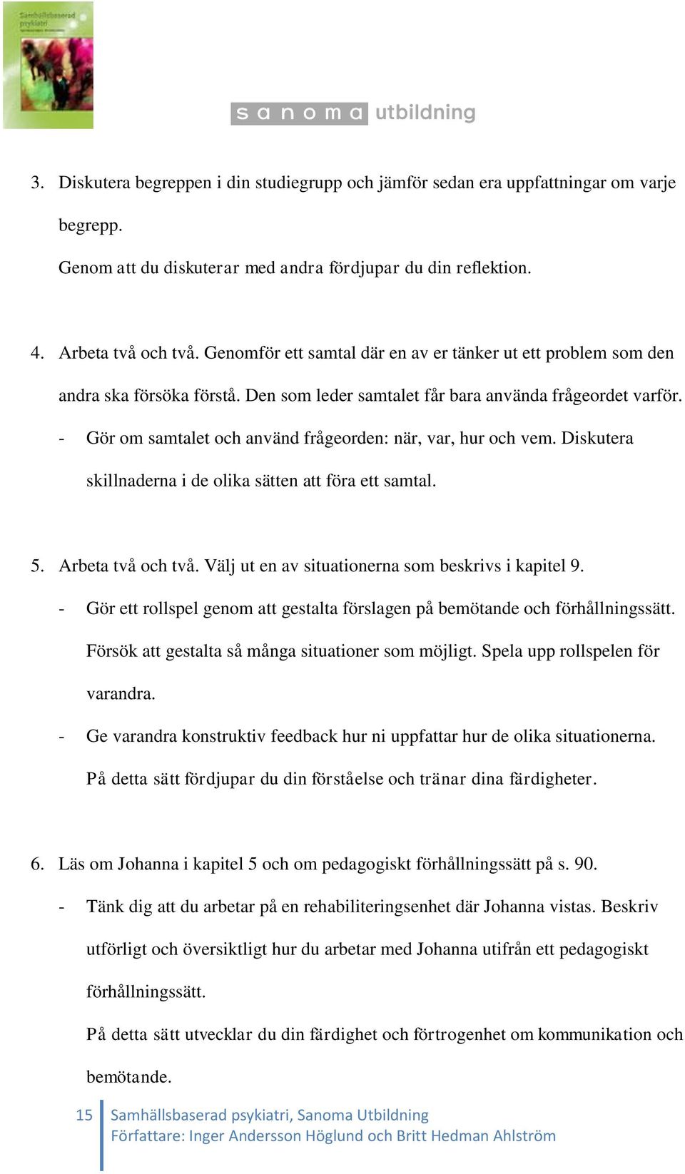 - Gör om samtalet och använd frågeorden: när, var, hur och vem. Diskutera skillnaderna i de olika sätten att föra ett samtal. 5. Arbeta två och två.