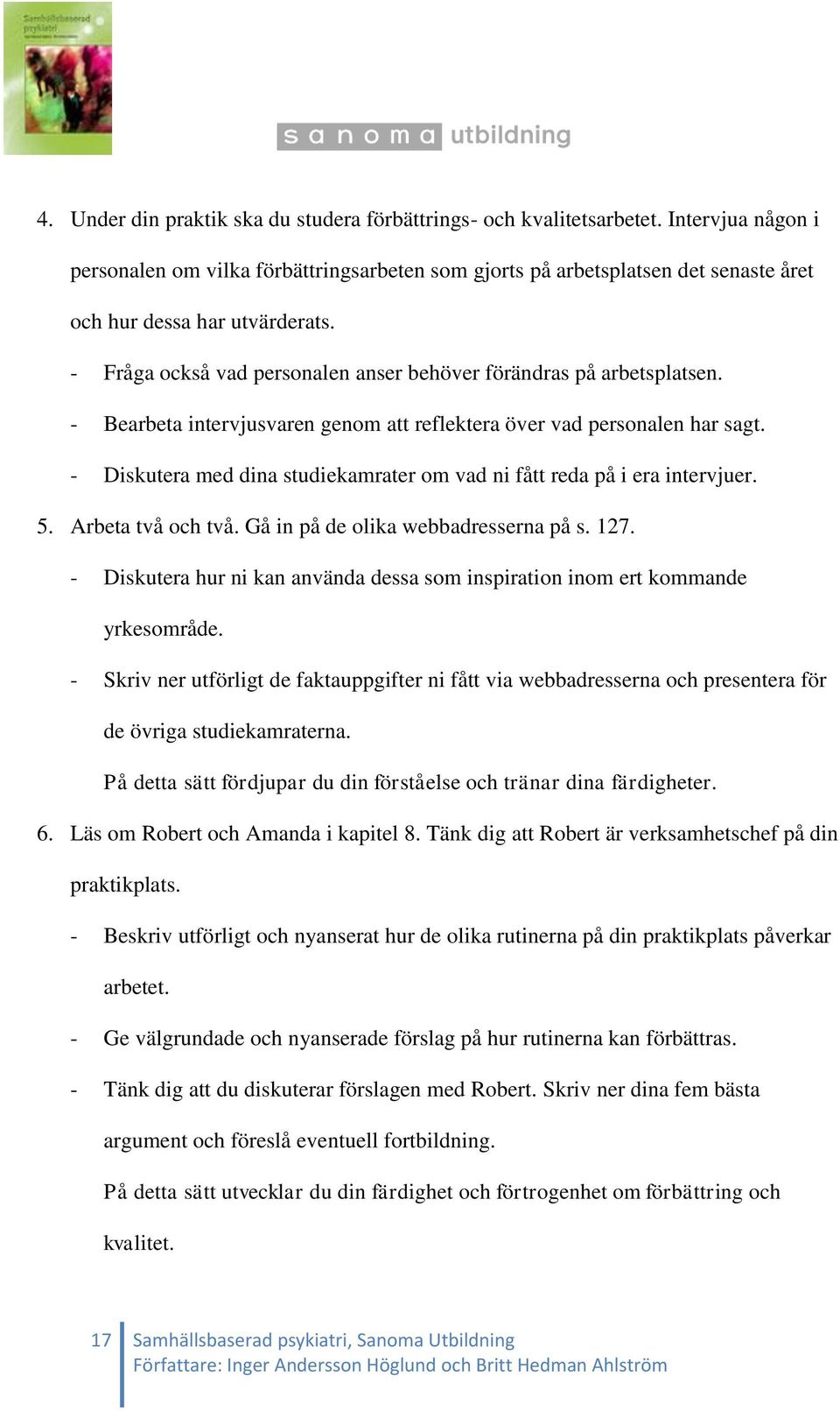 - Fråga också vad personalen anser behöver förändras på arbetsplatsen. - Bearbeta intervjusvaren genom att reflektera över vad personalen har sagt.