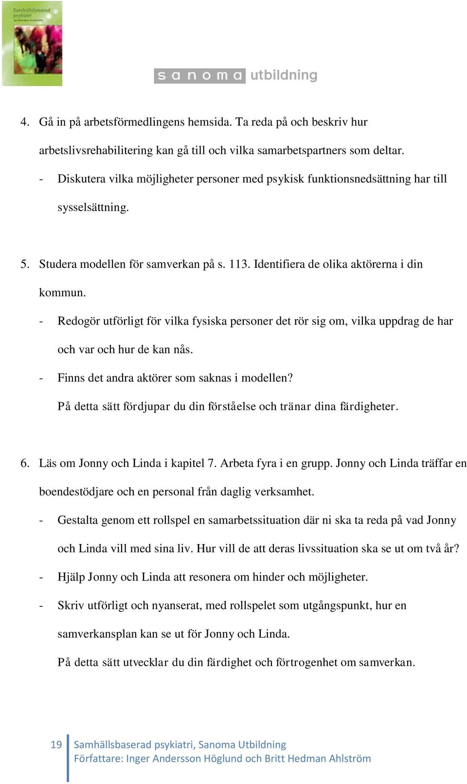 - Redogör utförligt för vilka fysiska personer det rör sig om, vilka uppdrag de har och var och hur de kan nås. - Finns det andra aktörer som saknas i modellen?