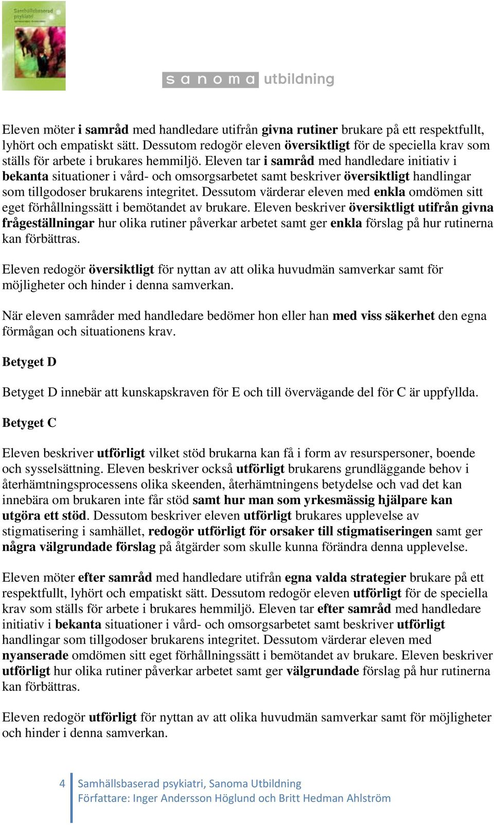 Eleven tar i samråd med handledare initiativ i bekanta situationer i vård- och omsorgsarbetet samt beskriver översiktligt handlingar som tillgodoser brukarens integritet.