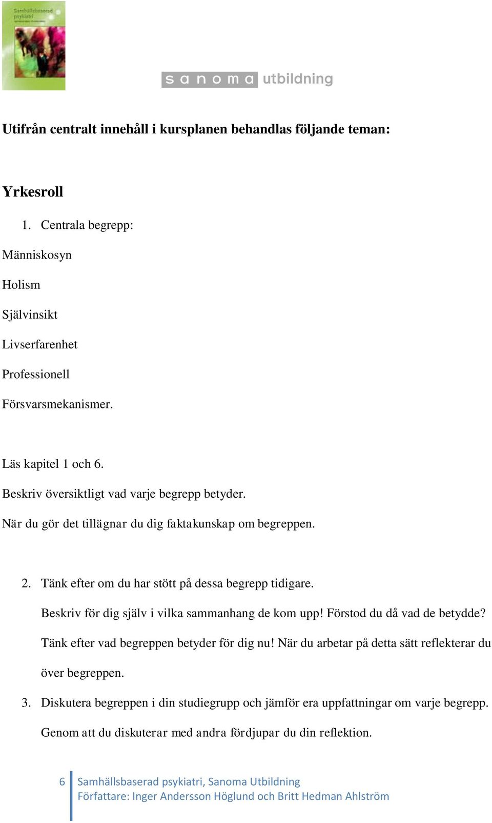 Beskriv för dig själv i vilka sammanhang de kom upp! Förstod du då vad de betydde? Tänk efter vad begreppen betyder för dig nu! När du arbetar på detta sätt reflekterar du över begreppen.