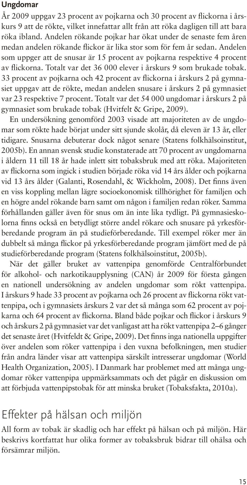 Andelen som uppger att de snusar är 15 procent av pojkarna respektive 4 procent av flickorna. Totalt var det 36 000 elever i årskurs 9 som brukade tobak.