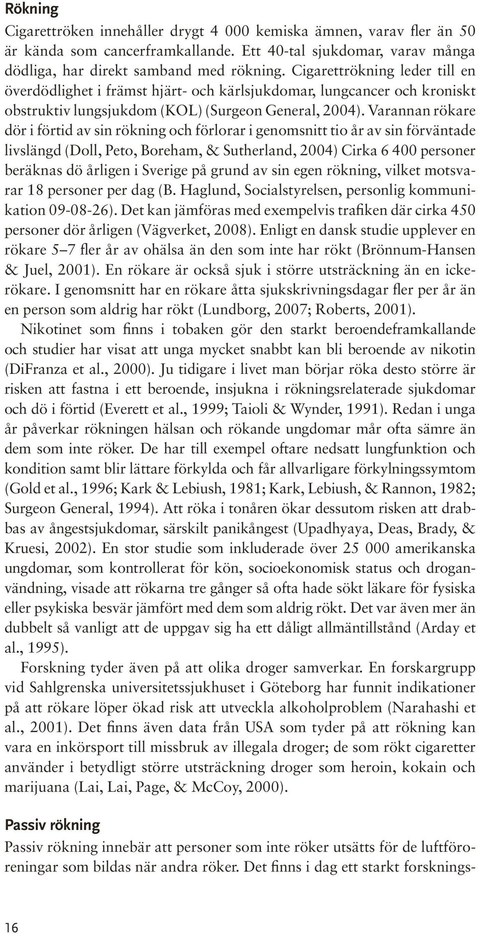 Varannan rökare dör i förtid av sin rökning och förlorar i genomsnitt tio år av sin förväntade livslängd (Doll, Peto, Boreham, & Sutherland, 2004) Cirka 6 400 personer beräknas dö årligen i Sverige