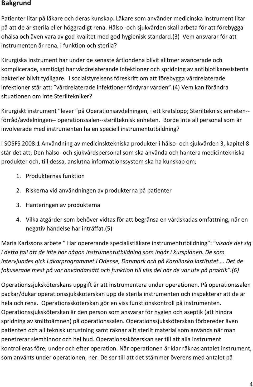 Kirurgiska instrument har under de senaste årtiondena blivit alltmer avancerade och komplicerade, samtidigt har vårdrelaterande infektioner och spridning av antibiotikaresistenta bakterier blivit