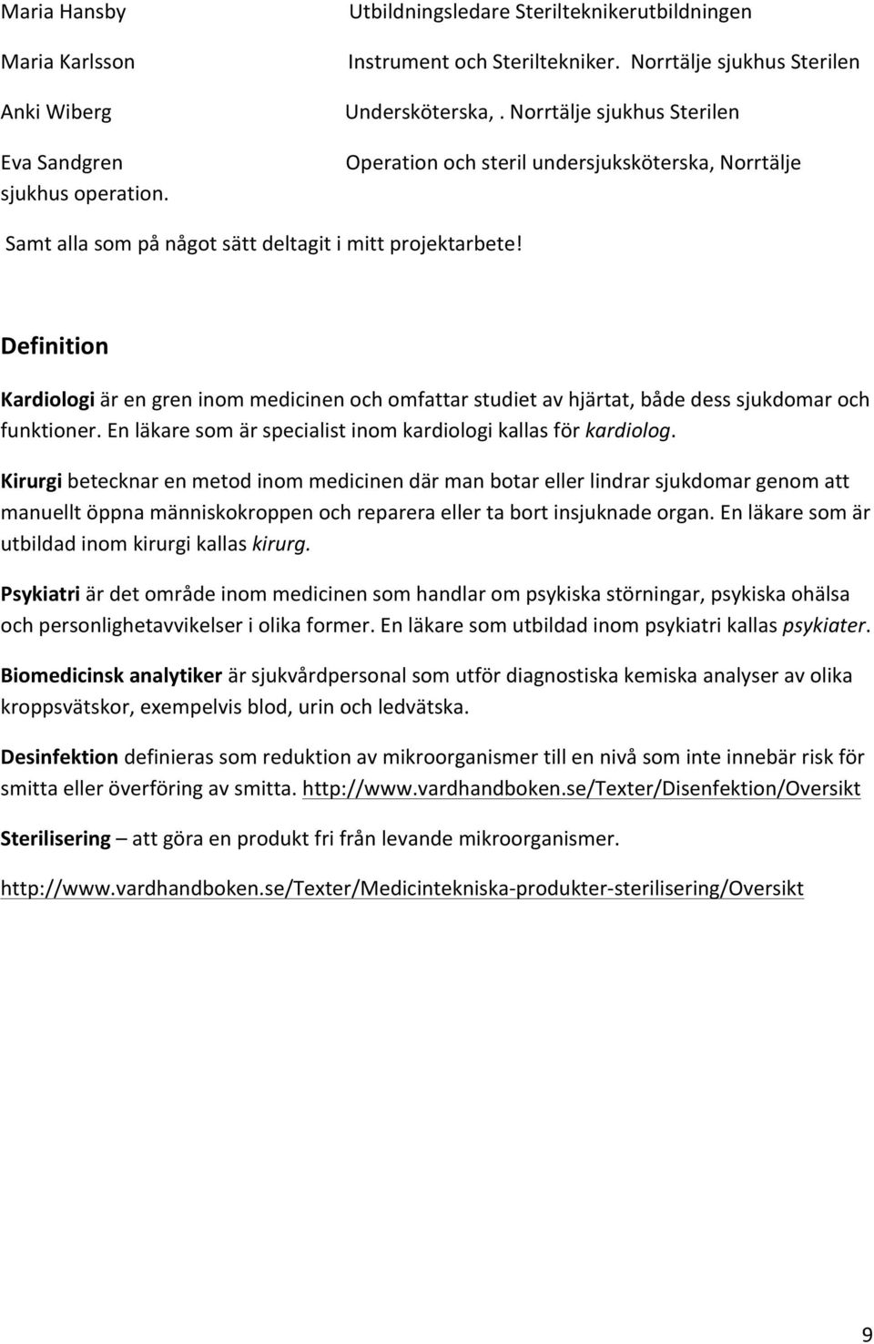 Definition Kardiologi är en gren inom medicinen och omfattar studiet av hjärtat, både dess sjukdomar och funktioner. En läkare som är specialist inom kardiologi kallas för kardiolog.