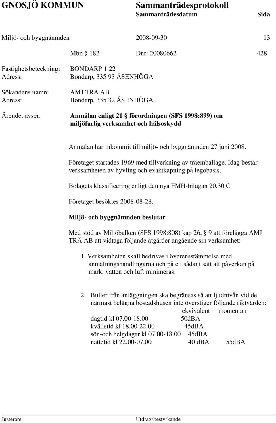 Företaget startades 1969 med tillverkning av träemballage. Idag består verksamheten av hyvling och exaktkapning på legobasis. Bolagets klassificering enligt den nya FMH-bilagan 20.