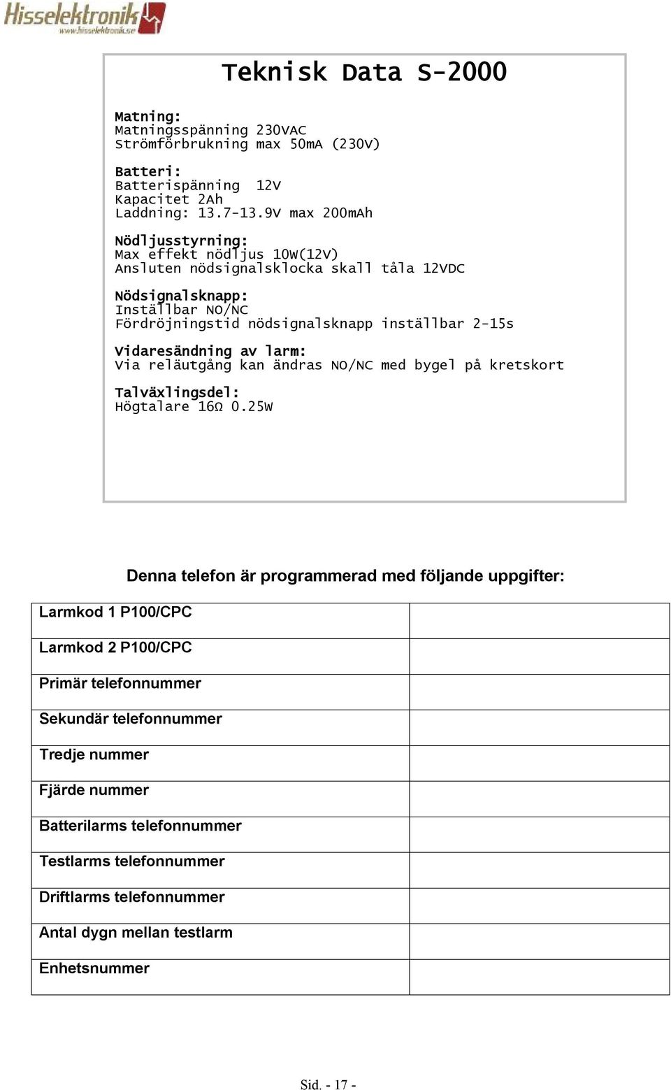 reläutgång kan ändras NO/NC med bygel på kretskort Talväxlingsdel: Högtalare 16Ω 025W Denna telefon är programmerad med följande uppgifter: Larmkod 1 P100/CPC Larmkod 2 P100/CPC