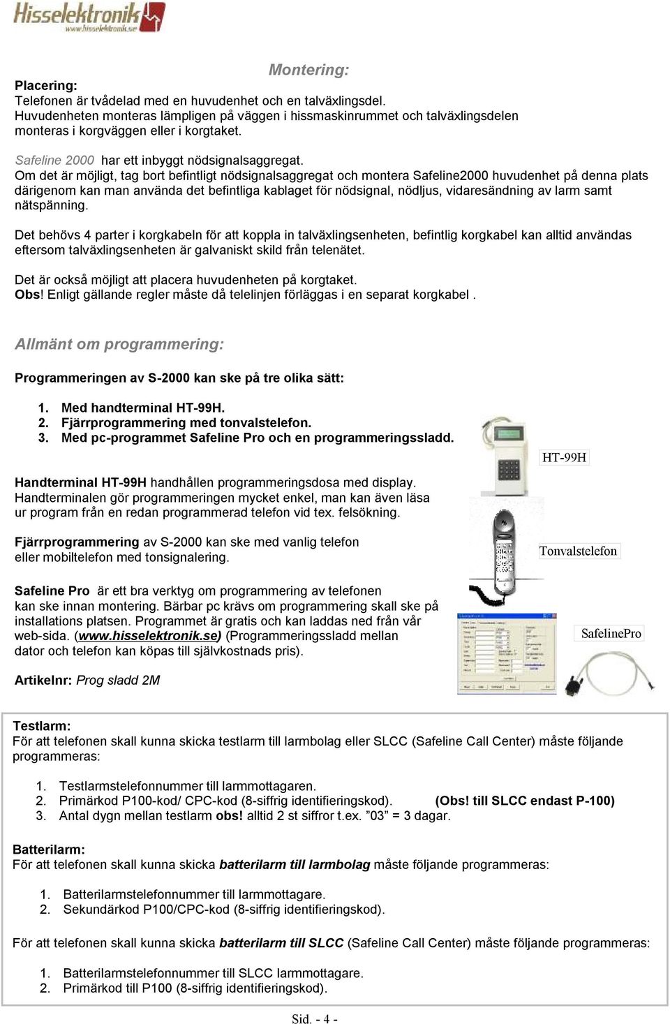 befintliga kablaget för nödsignal, nödljus, vidaresändning av larm samt nätspänning Det behövs 4 parter i korgkabeln för att koppla in talväxlingsenheten, befintlig korgkabel kan alltid användas