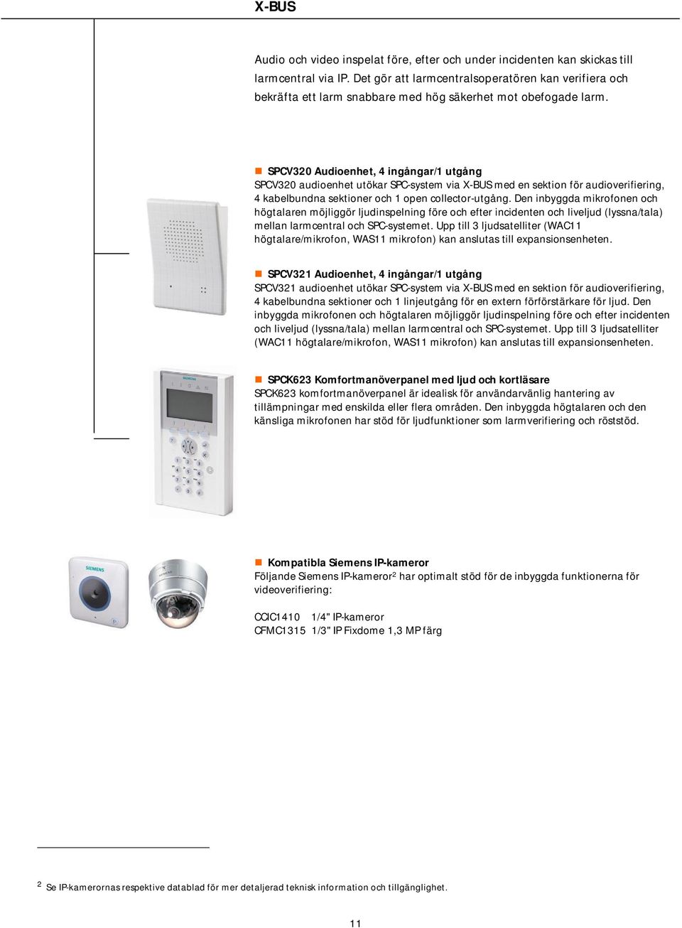 SPCV320 Audioenhet, 4 ingångar/1 utgång SPCV320 audioenhet utökar SPC-system via X-BUS med en sektion för audioverifiering, 4 kabelbundna sektioner och 1 open collector-utgång.