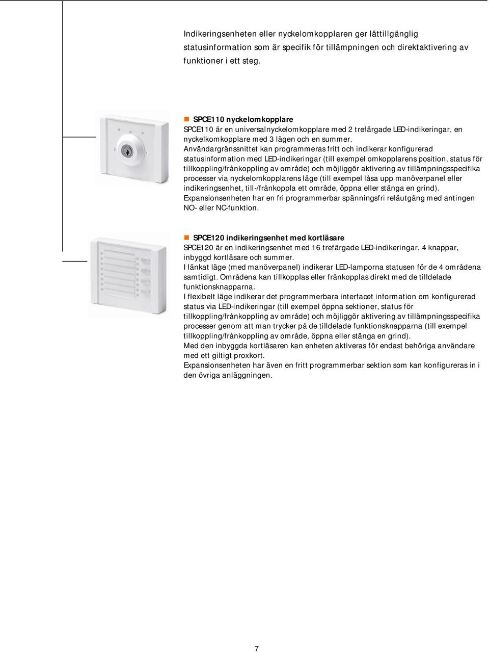 Användargränssnittet kan programmeras fritt och indikerar konfigurerad statusinformation med LED-indikeringar (till exempel omkopplarens position, status för tillkoppling/frånkoppling av område) och