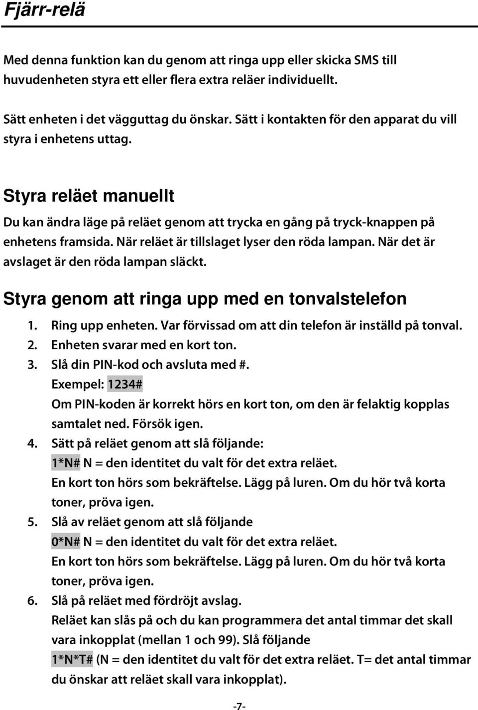 När reläet är tillslaget lyser den röda lampan. När det är avslaget är den röda lampan släckt. Styra genom att ringa upp med en tonvalstelefon 1. Ring upp enheten.