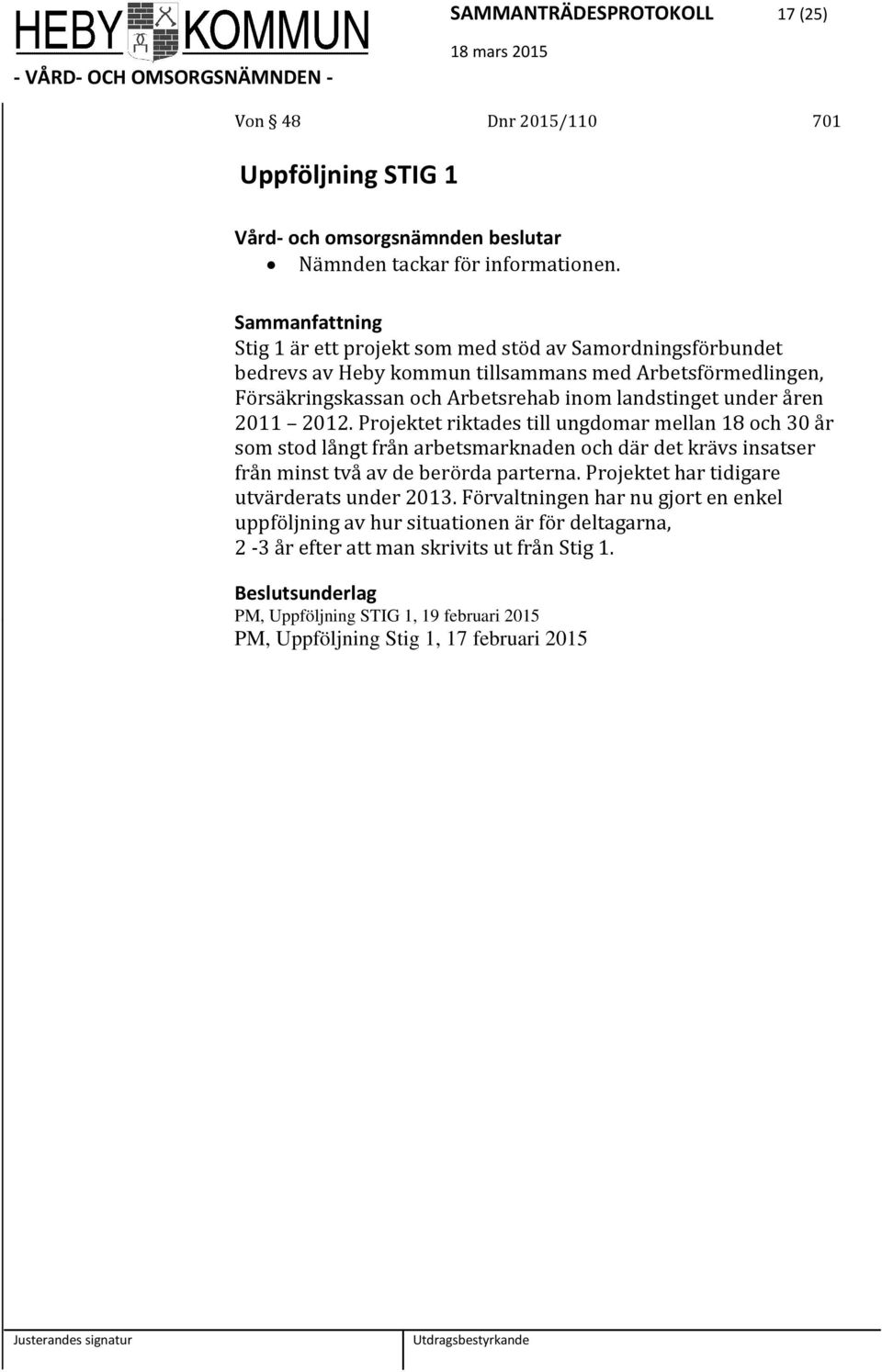 2011 2012. Projektet riktades till ungdomar mellan 18 och 30 år som stod långt från arbetsmarknaden och där det krävs insatser från minst två av de berörda parterna.