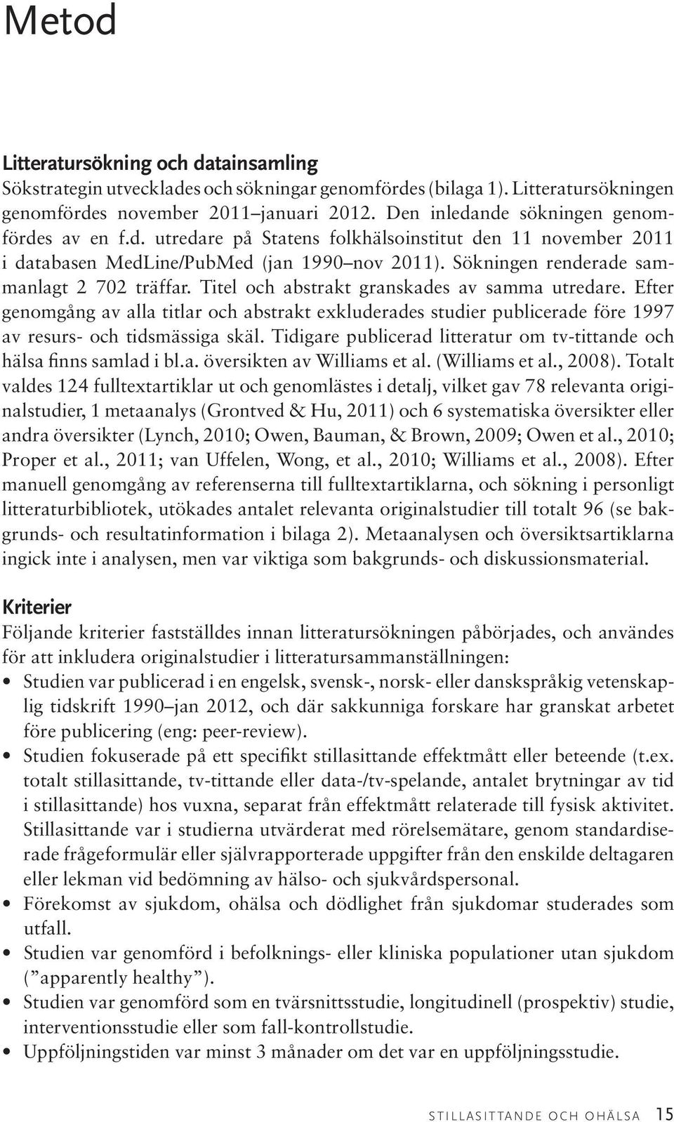 Titel och abstrakt granskades av samma utredare. Efter genomgång av alla titlar och abstrakt exkluderades studier publicerade före 1997 av resurs- och tidsmässiga skäl.