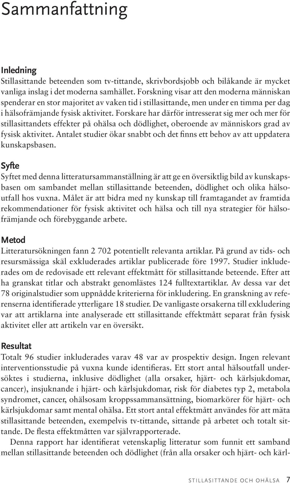 Forskare har därför intresserat sig mer och mer för stillasittandets effekter på ohälsa och dödlighet, oberoende av människors grad av fysisk aktivitet.