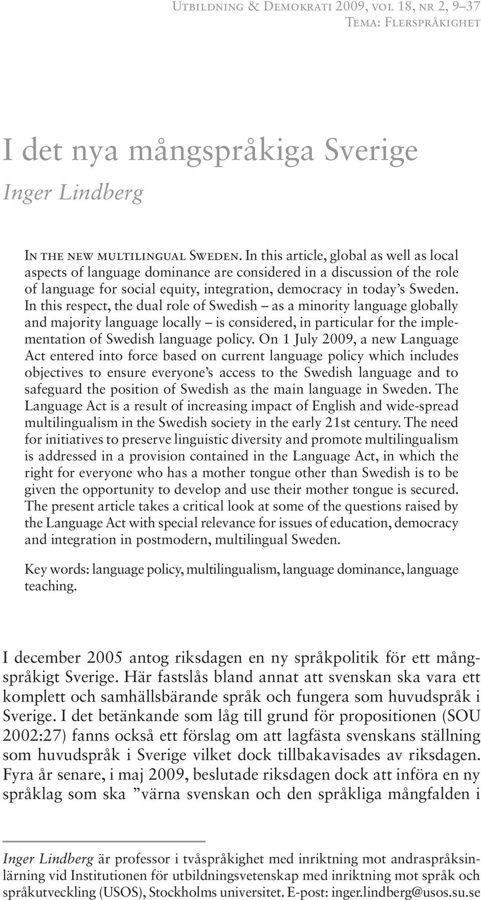 In this respect, the dual role of Swedish as a minority language globally and majority language locally is considered, in particular for the implementation of Swedish language policy.