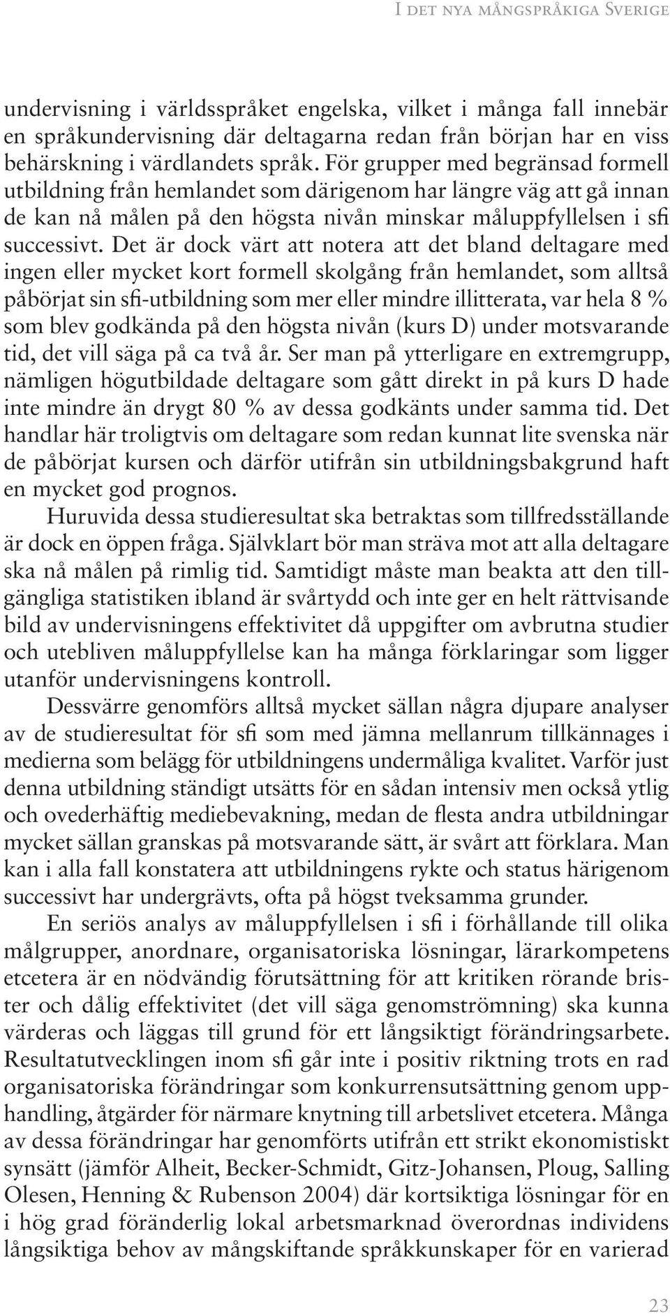 Det är dock värt att notera att det bland deltagare med ingen eller mycket kort formell skolgång från hemlandet, som alltså påbörjat sin sfi-utbildning som mer eller mindre illitterata, var hela 8 %