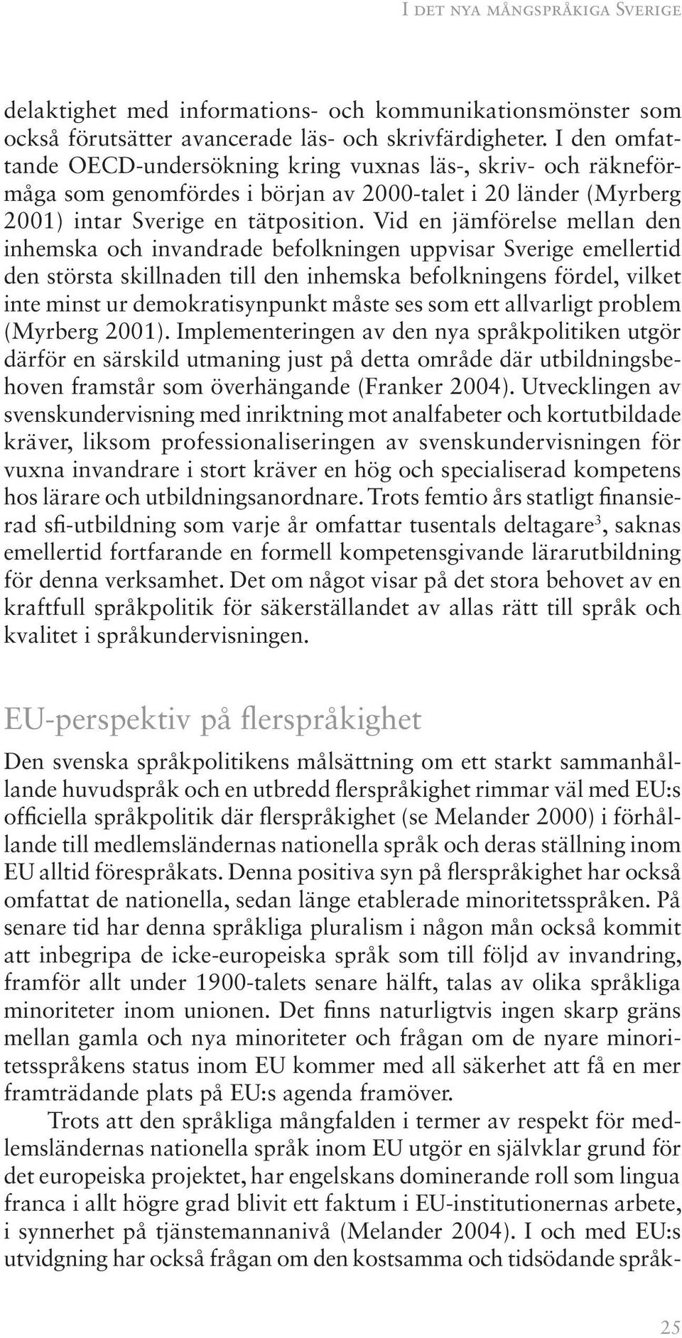 Vid en jämförelse mellan den inhemska och invandrade befolkningen uppvisar Sverige emellertid den största skillnaden till den inhemska befolkningens fördel, vilket inte minst ur demokratisynpunkt
