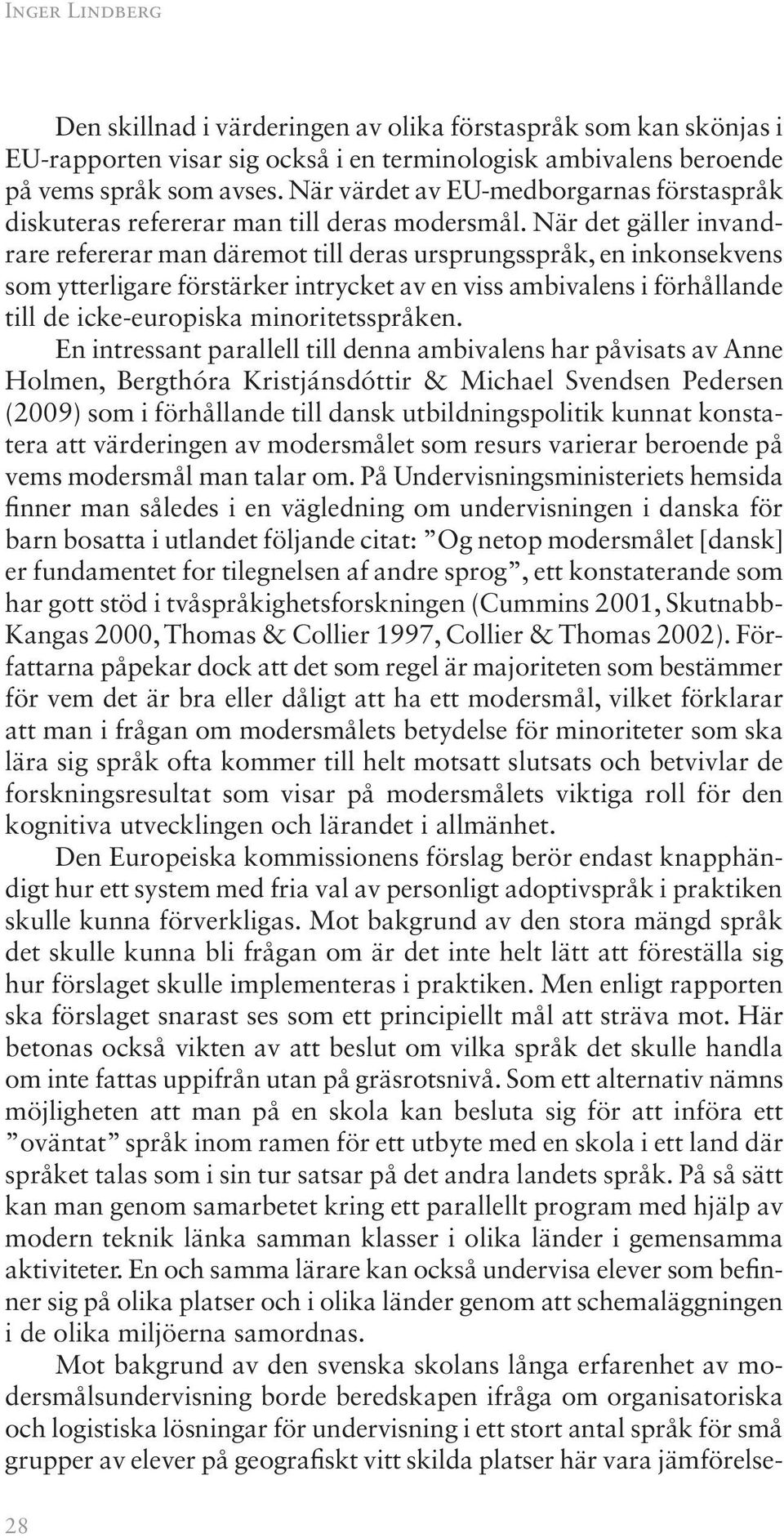 När det gäller invandrare refererar man däremot till deras ursprungsspråk, en inkonsekvens som ytterligare förstärker intrycket av en viss ambivalens i förhållande till de icke-europiska