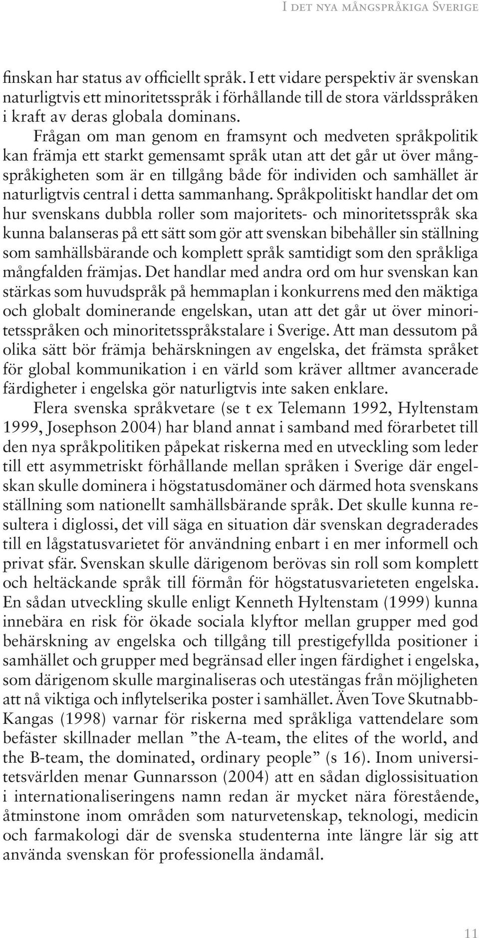 Frågan om man genom en framsynt och medveten språkpolitik kan främja ett starkt gemensamt språk utan att det går ut över mångspråkigheten som är en tillgång både för individen och samhället är