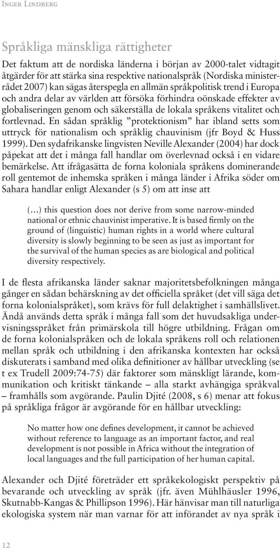och fortlevnad. En sådan språklig protektionism har ibland setts som uttryck för nationalism och språklig chauvinism (jfr Boyd & Huss 1999).