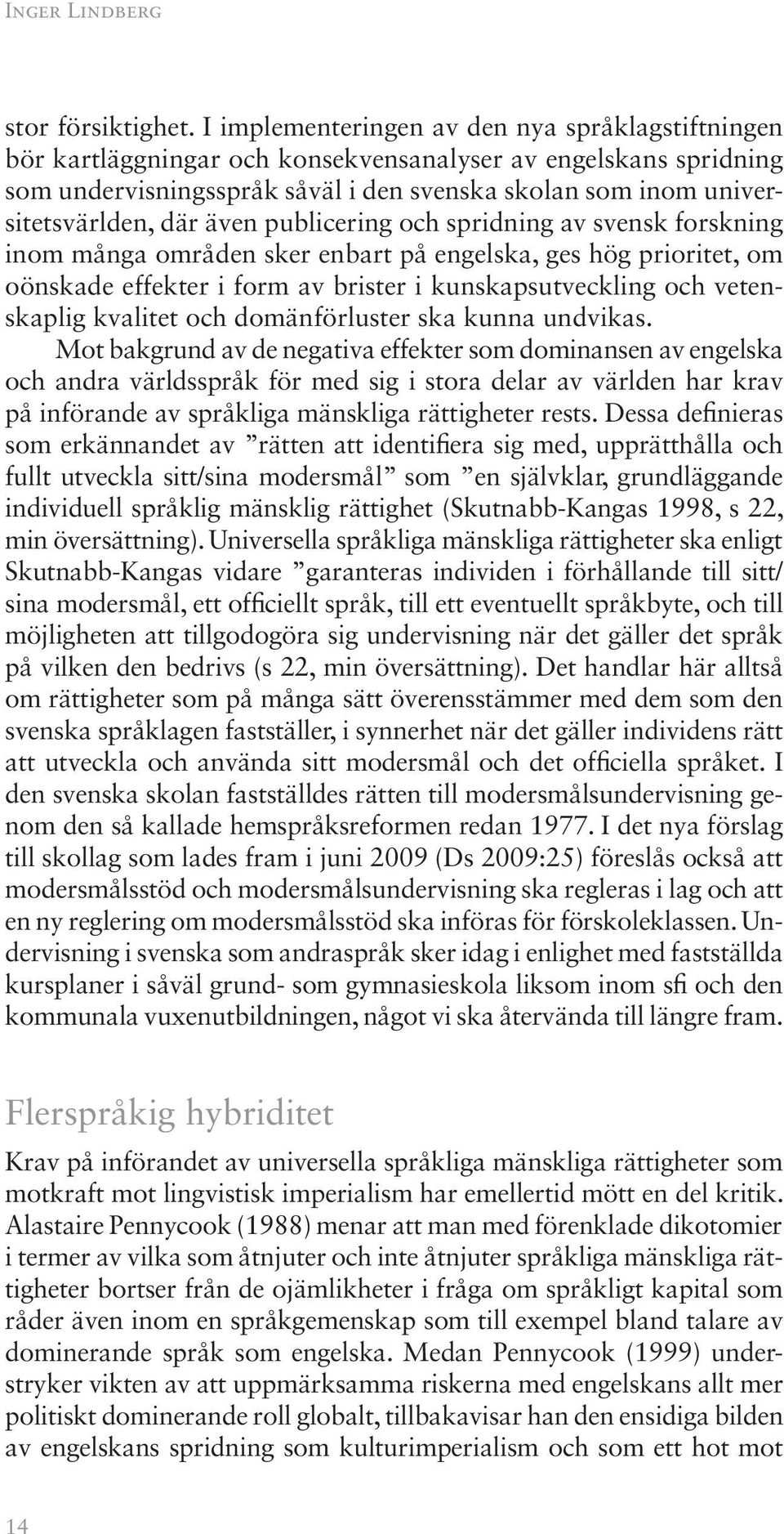 även publicering och spridning av svensk forskning inom många områden sker enbart på engelska, ges hög prioritet, om oönskade effekter i form av brister i kunskapsutveckling och vetenskaplig kvalitet