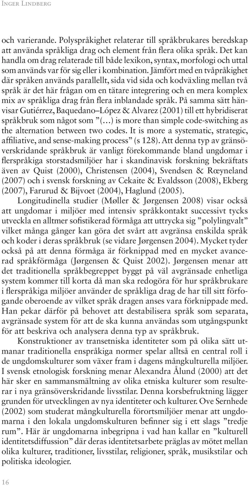 Jämfört med en tvåpråkighet där språken används parallellt, sida vid sida och kodväxling mellan två språk är det här frågan om en tätare integrering och en mera komplex mix av språkliga drag från