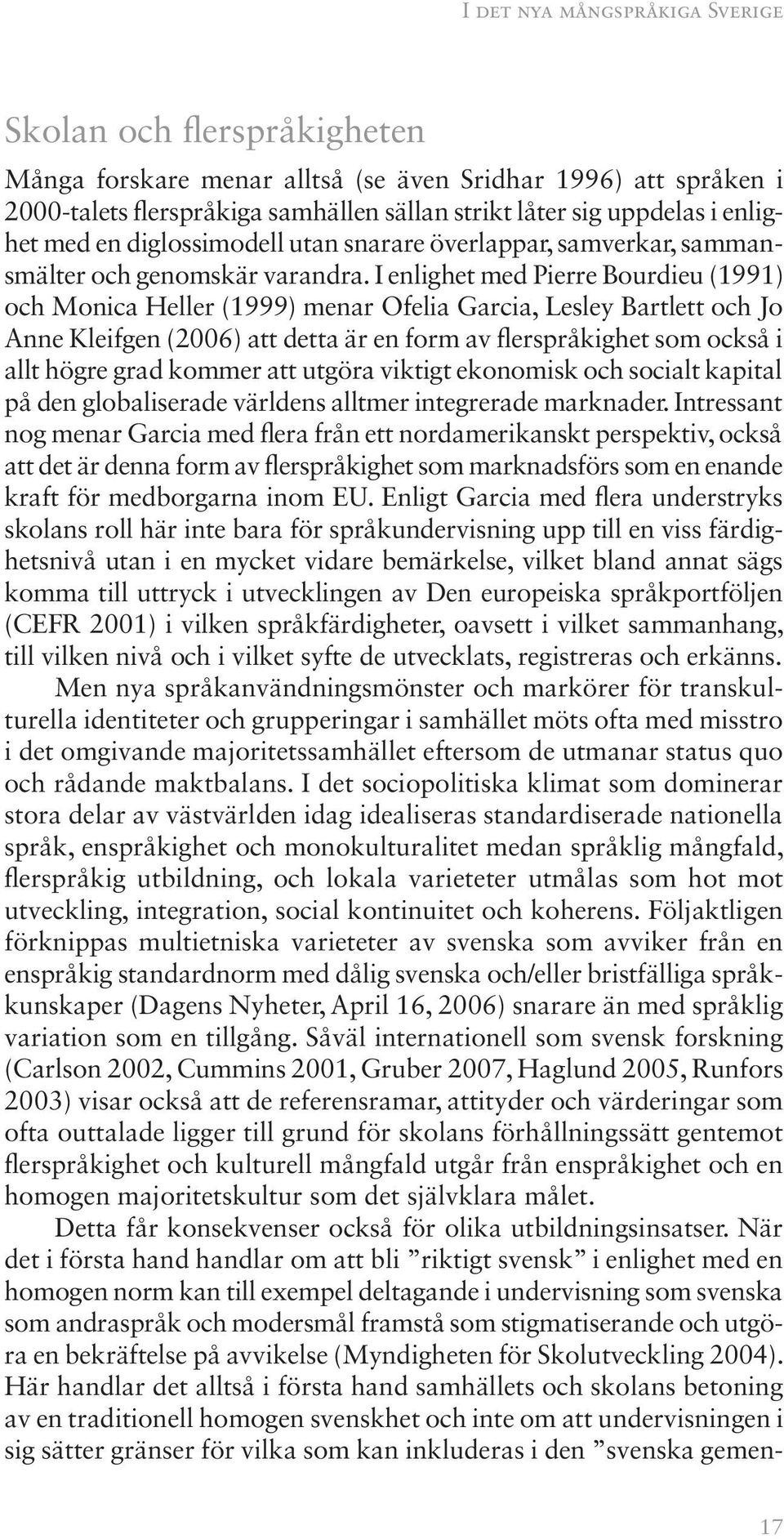 I enlighet med Pierre Bourdieu (1991) och Monica Heller (1999) menar Ofelia Garcia, Lesley Bartlett och Jo Anne Kleifgen (2006) att detta är en form av flerspråkighet som också i allt högre grad