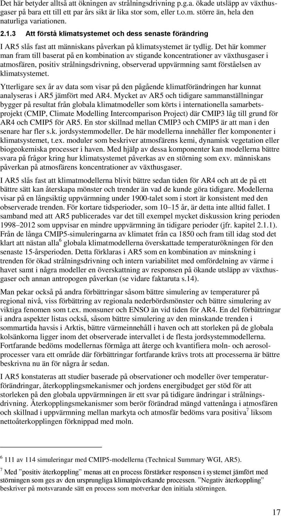 Det här kommer man fram till baserat på en kombination av stigande koncentrationer av växthusgaser i atmosfären, positiv strålningsdrivning, observerad uppvärmning samt förståelsen av klimatsystemet.