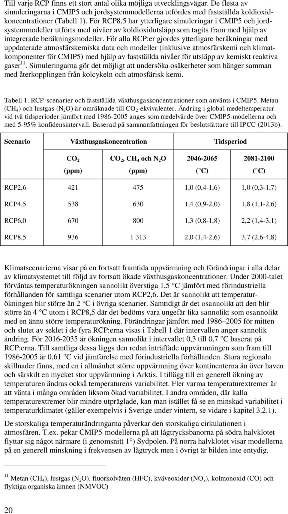 För alla RCP:er gjordes ytterligare beräkningar med uppdaterade atmosfärskemiska data och modeller (inklusive atmosfärskemi och klimatkomponenter för CMIP5) med hjälp av fastställda nivåer för