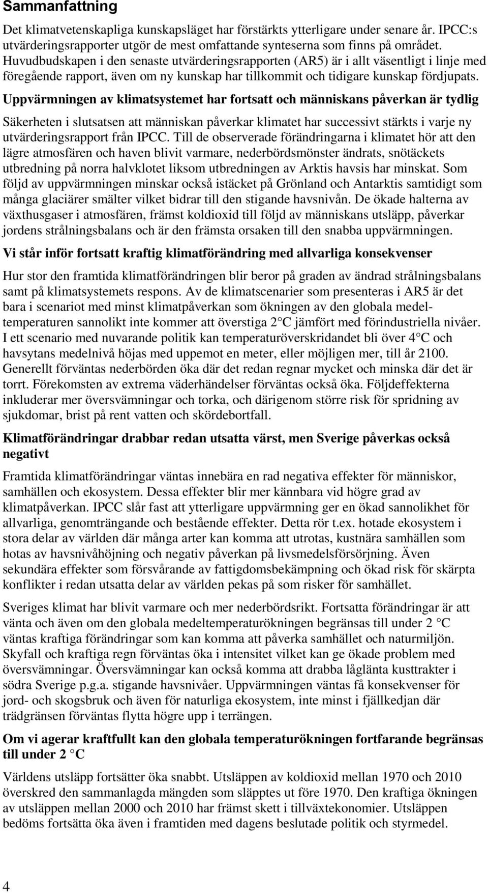 Uppvärmningen av klimatsystemet har fortsatt och människans påverkan är tydlig Säkerheten i slutsatsen att människan påverkar klimatet har successivt stärkts i varje ny utvärderingsrapport från IPCC.