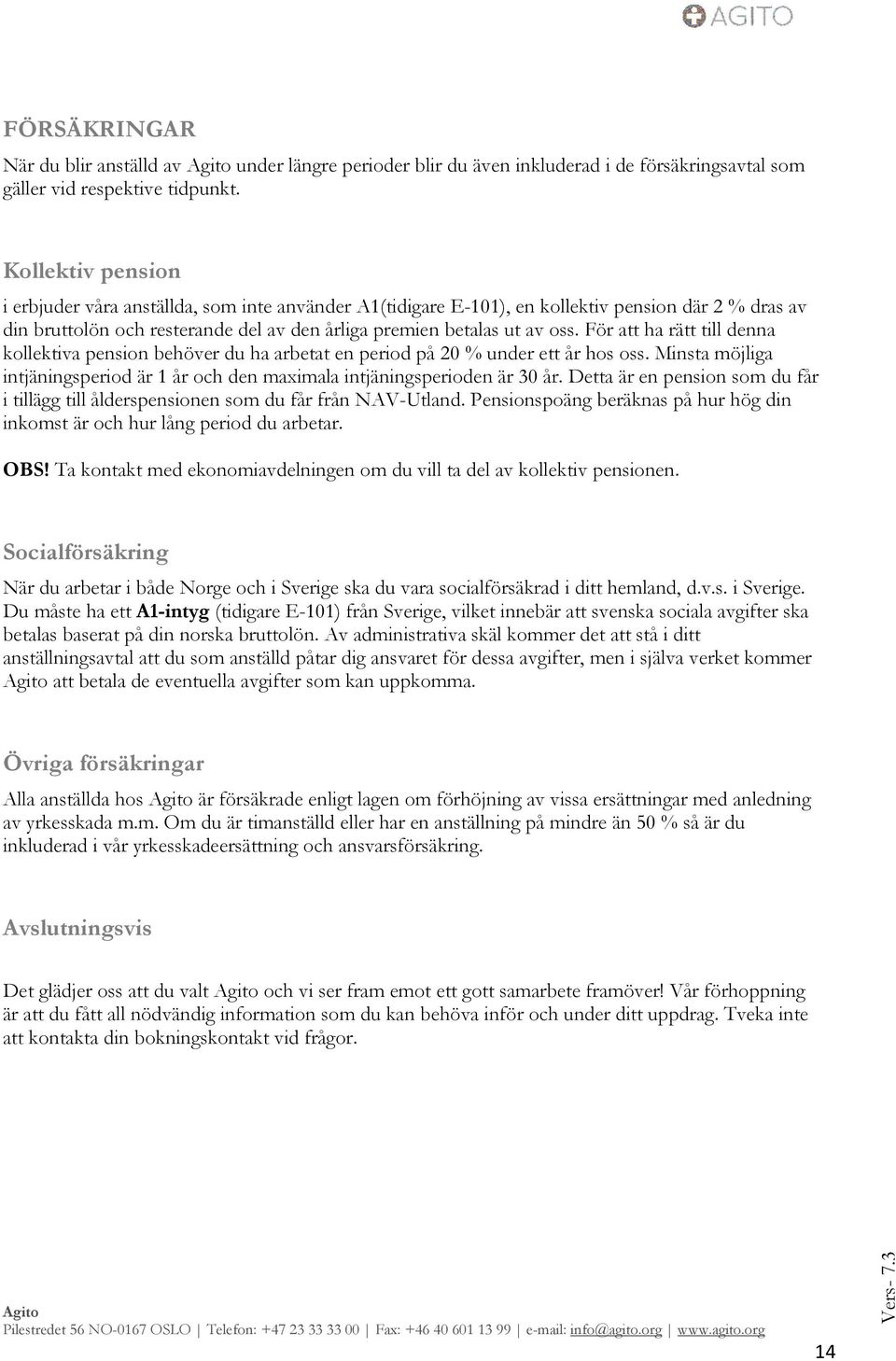 För att ha rätt till denna kollektiva pension behöver du ha arbetat en period på 20 % under ett år hos oss. Minsta möjliga intjäningsperiod är 1 år och den maximala intjäningsperioden är 30 år.