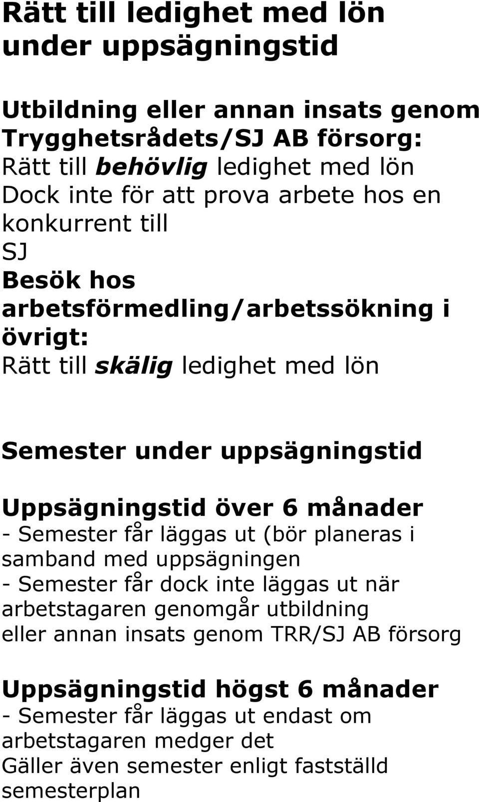 över 6 månader - Semester får läggas ut (bör planeras i samband med uppsägningen - Semester får dock inte läggas ut när arbetstagaren genomgår utbildning eller annan