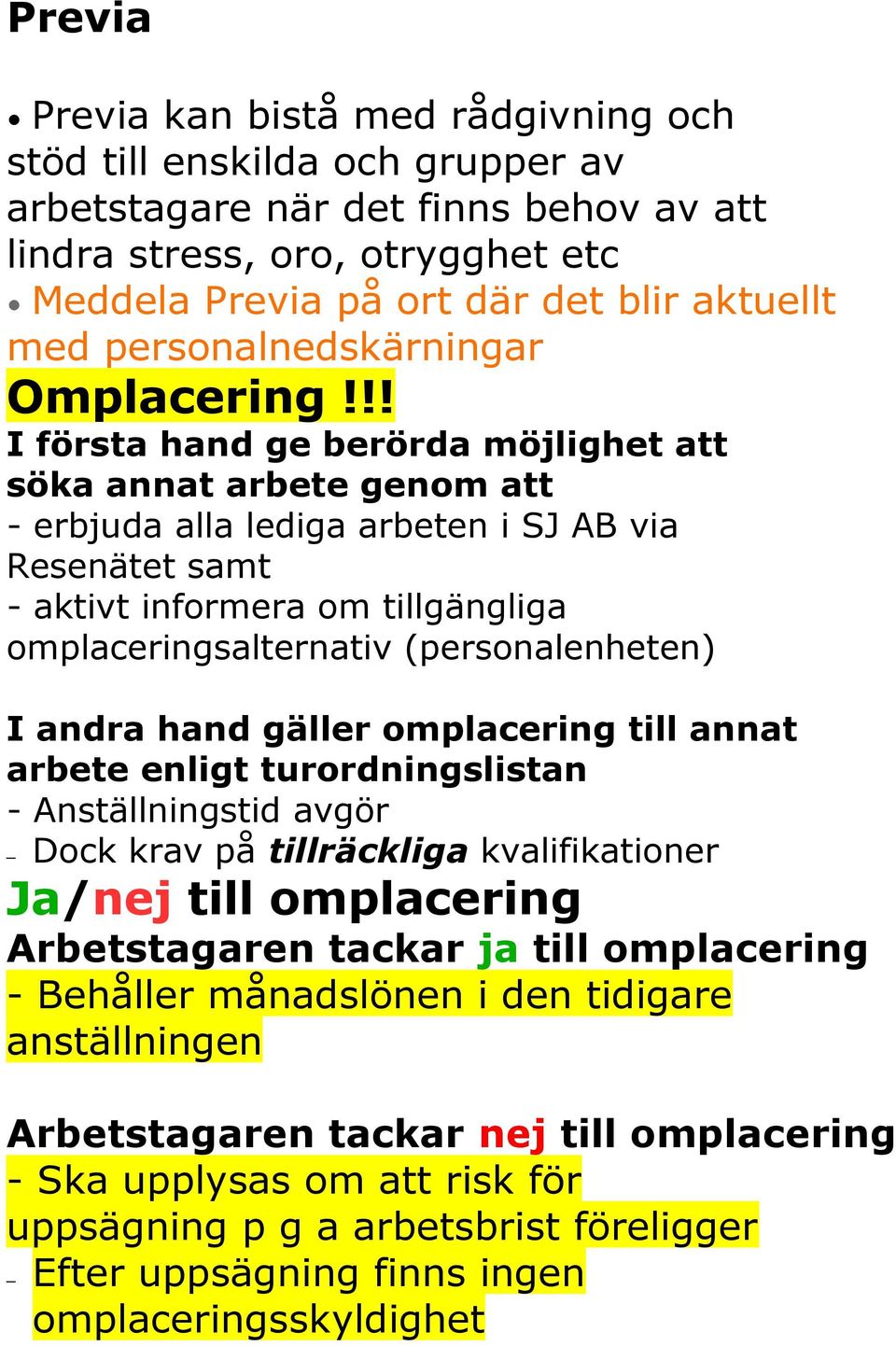 !! I första hand ge berörda möjlighet att söka annat arbete genom att - erbjuda alla lediga arbeten i SJ AB via Resenätet samt - aktivt informera om tillgängliga omplaceringsalternativ