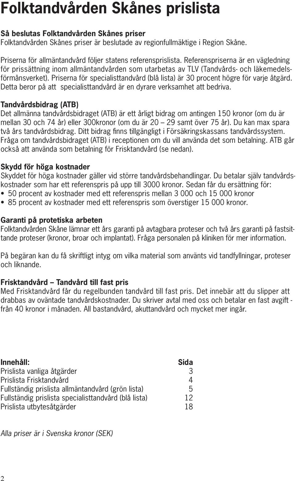 Priserna för specialisttandvård (blå lista) är 30 procent högre för varje åtgärd. Detta beror på att specialisttandvård är en dyrare verksamhet att bedriva.