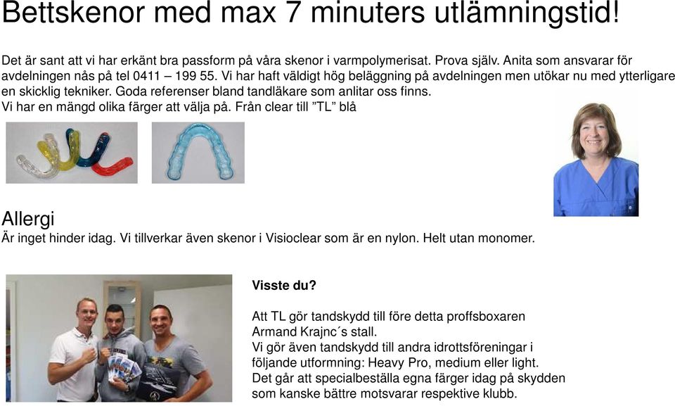 Från clear till TL blå Allergi Är inget hinder idag. Vi tillverkar även skenor i Visioclear som är en nylon. Helt utan monomer. Visste du?