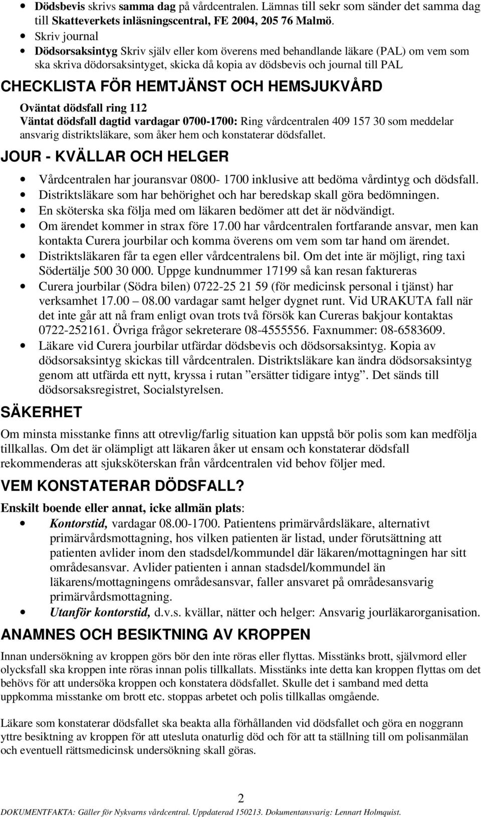 HEMTJÄNST OCH HEMSJUKVÅRD Oväntat dödsfall ring 112 Väntat dödsfall dagtid vardagar 0700-1700: Ring vårdcentralen 409 157 30 som meddelar ansvarig distriktsläkare, som åker hem och konstaterar