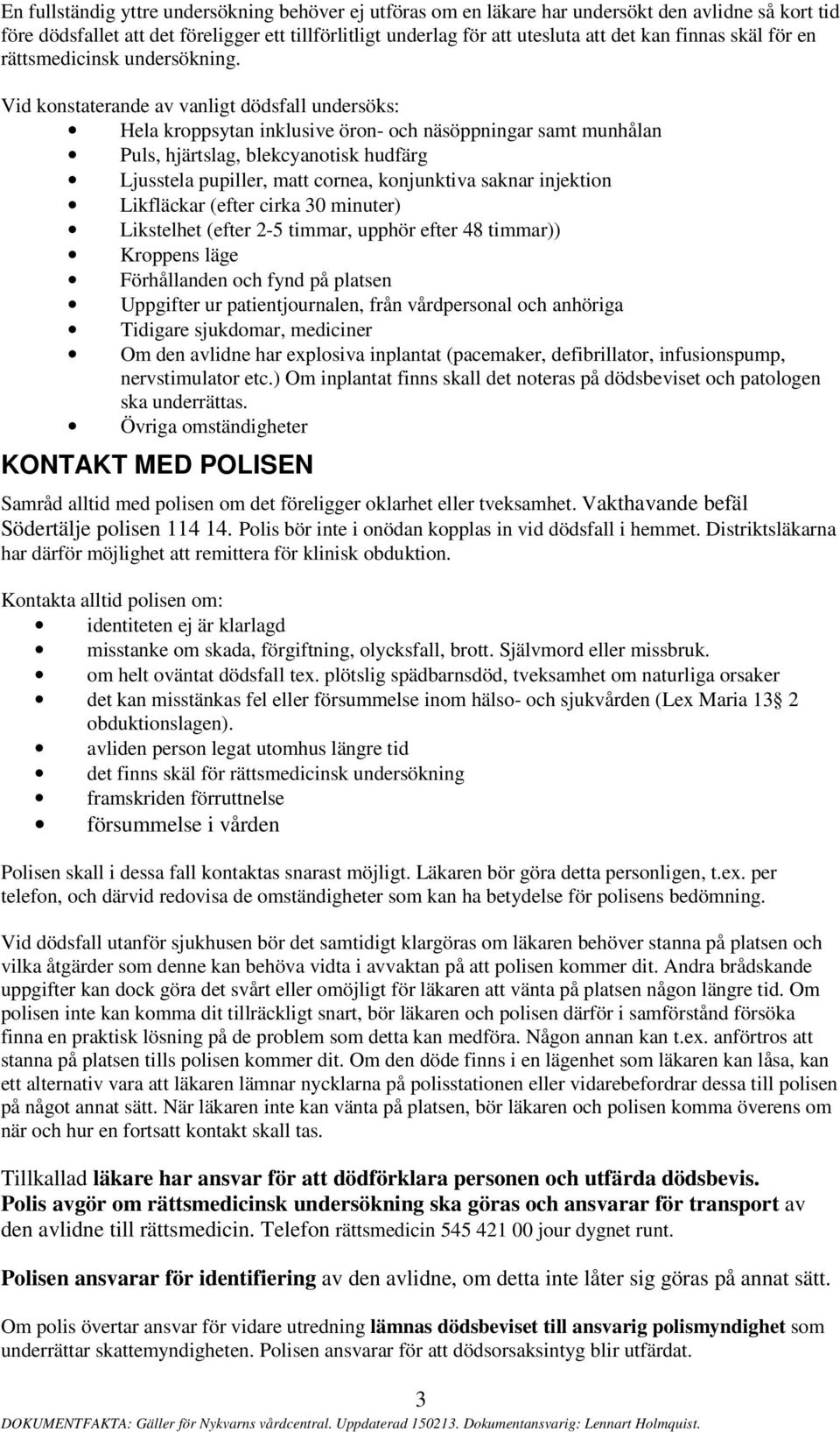 Vid konstaterande av vanligt dödsfall undersöks: Hela kroppsytan inklusive öron- och näsöppningar samt munhålan Puls, hjärtslag, blekcyanotisk hudfärg Ljusstela pupiller, matt cornea, konjunktiva