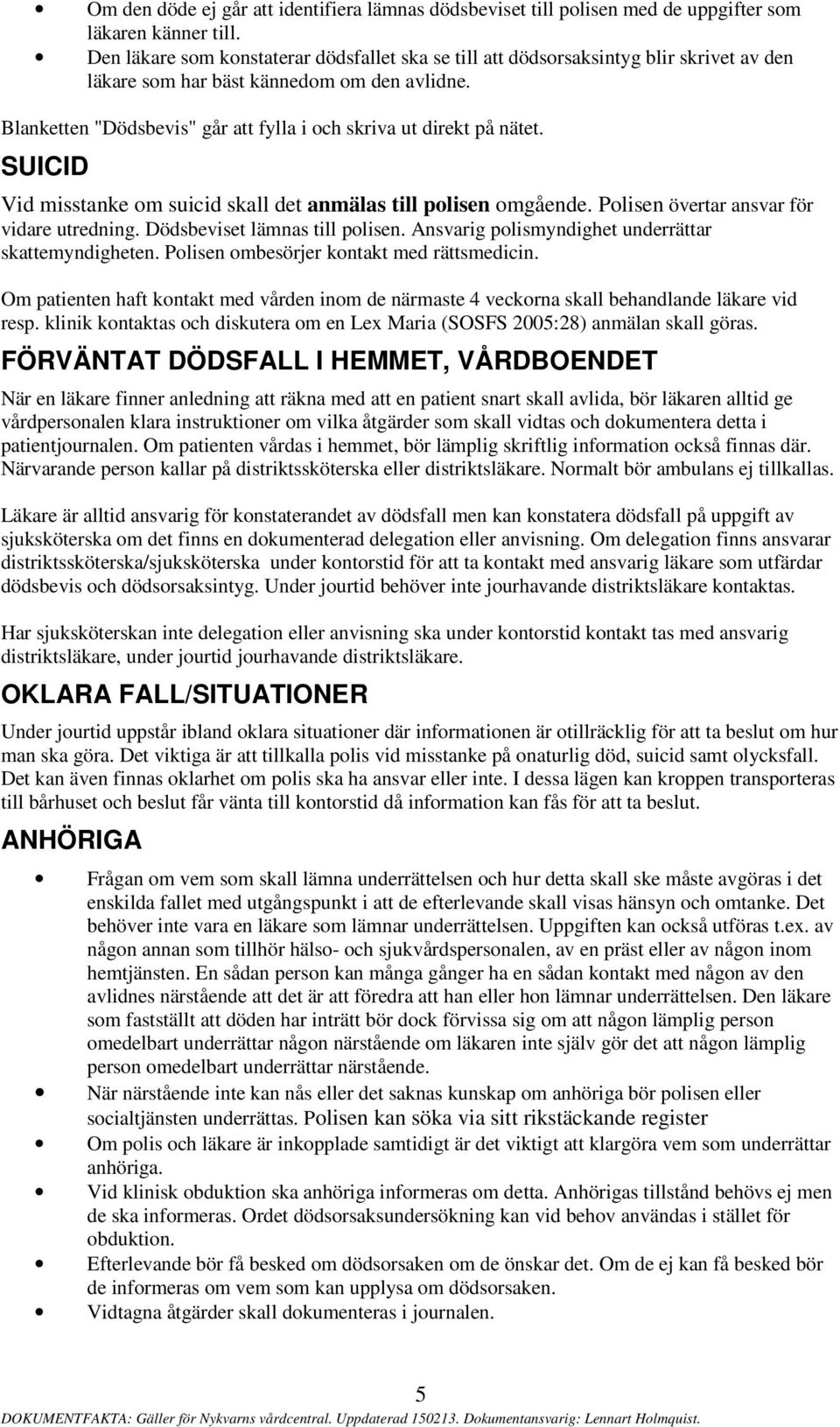 Blanketten "Dödsbevis" går att fylla i och skriva ut direkt på nätet. SUICID Vid misstanke om suicid skall det anmälas till polisen omgående. Polisen övertar ansvar för vidare utredning.